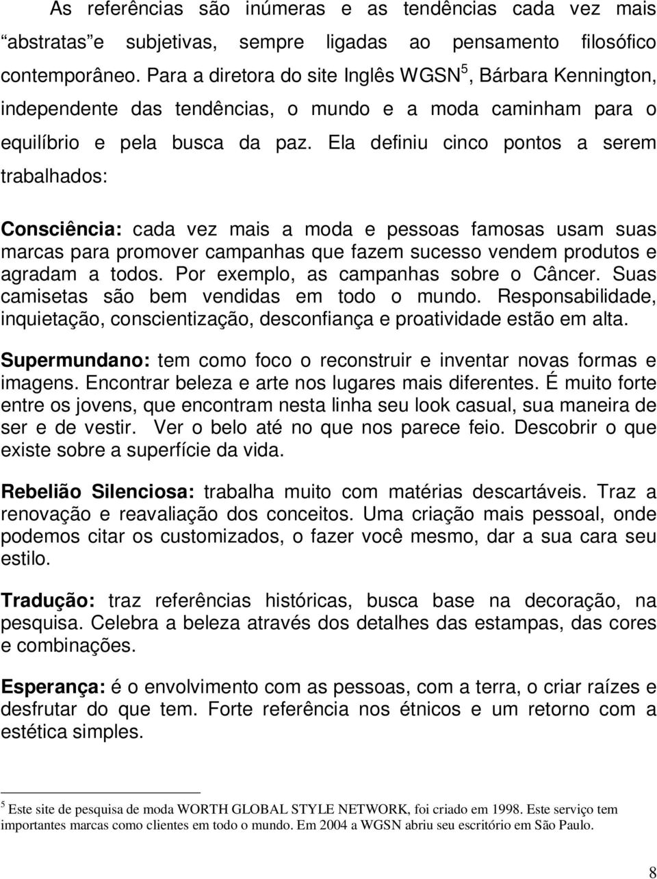 Ela definiu cinco pontos a serem trabalhados: Consciência: cada vez mais a moda e pessoas famosas usam suas marcas para promover campanhas que fazem sucesso vendem produtos e agradam a todos.