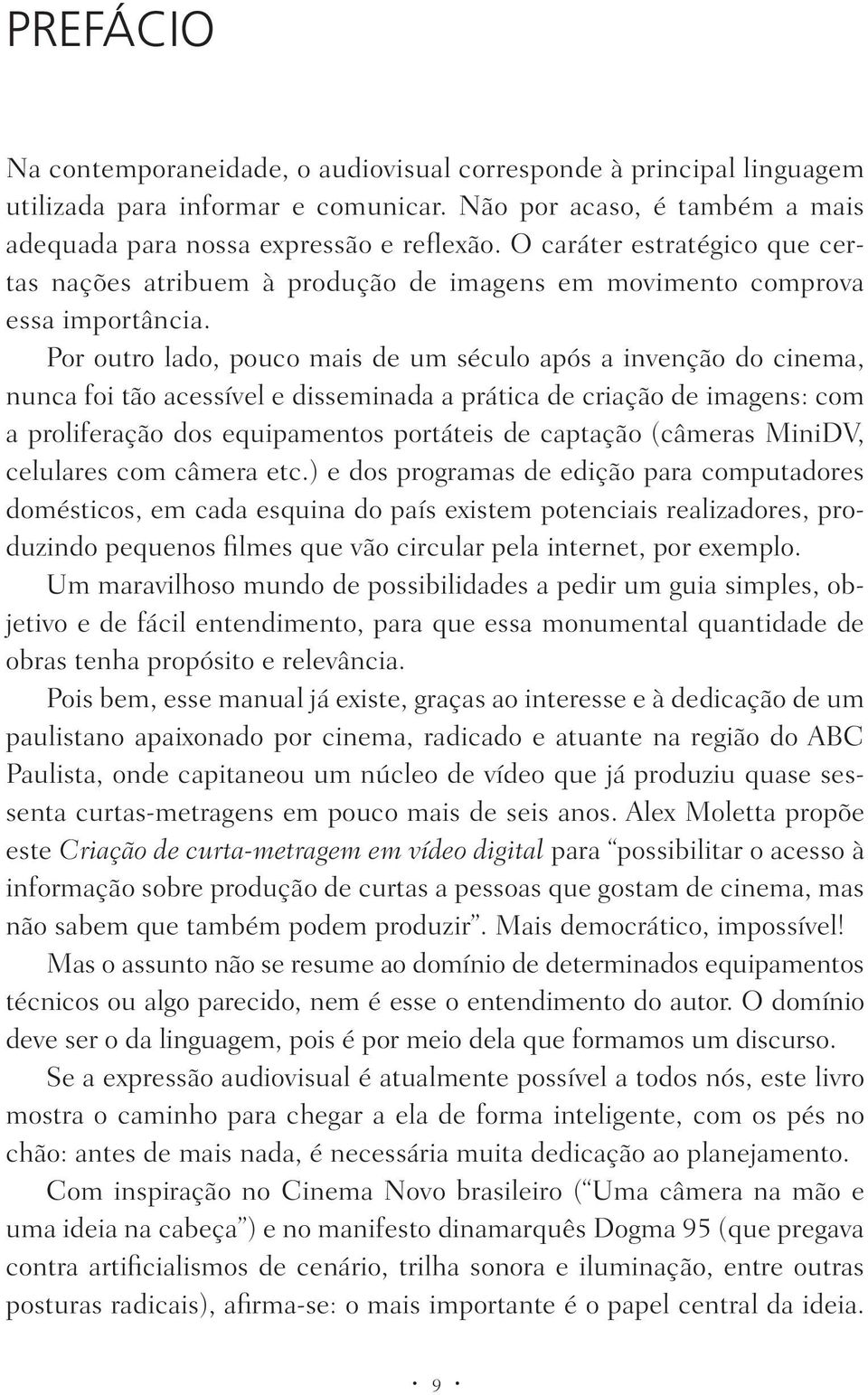 Por outro lado, pouco mais de um século após a invenção do cinema, nunca foi tão acessível e disseminada a prática de criação de imagens: com a proliferação dos equipamentos portáteis de captação