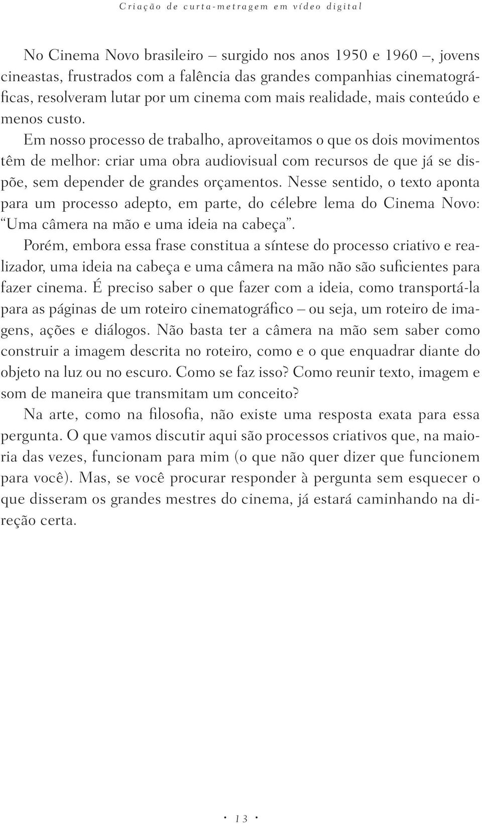 Em nosso processo de trabalho, aproveitamos o que os dois movimentos têm de melhor: criar uma obra audiovisual com recursos de que já se dispõe, sem depender de grandes orçamentos.