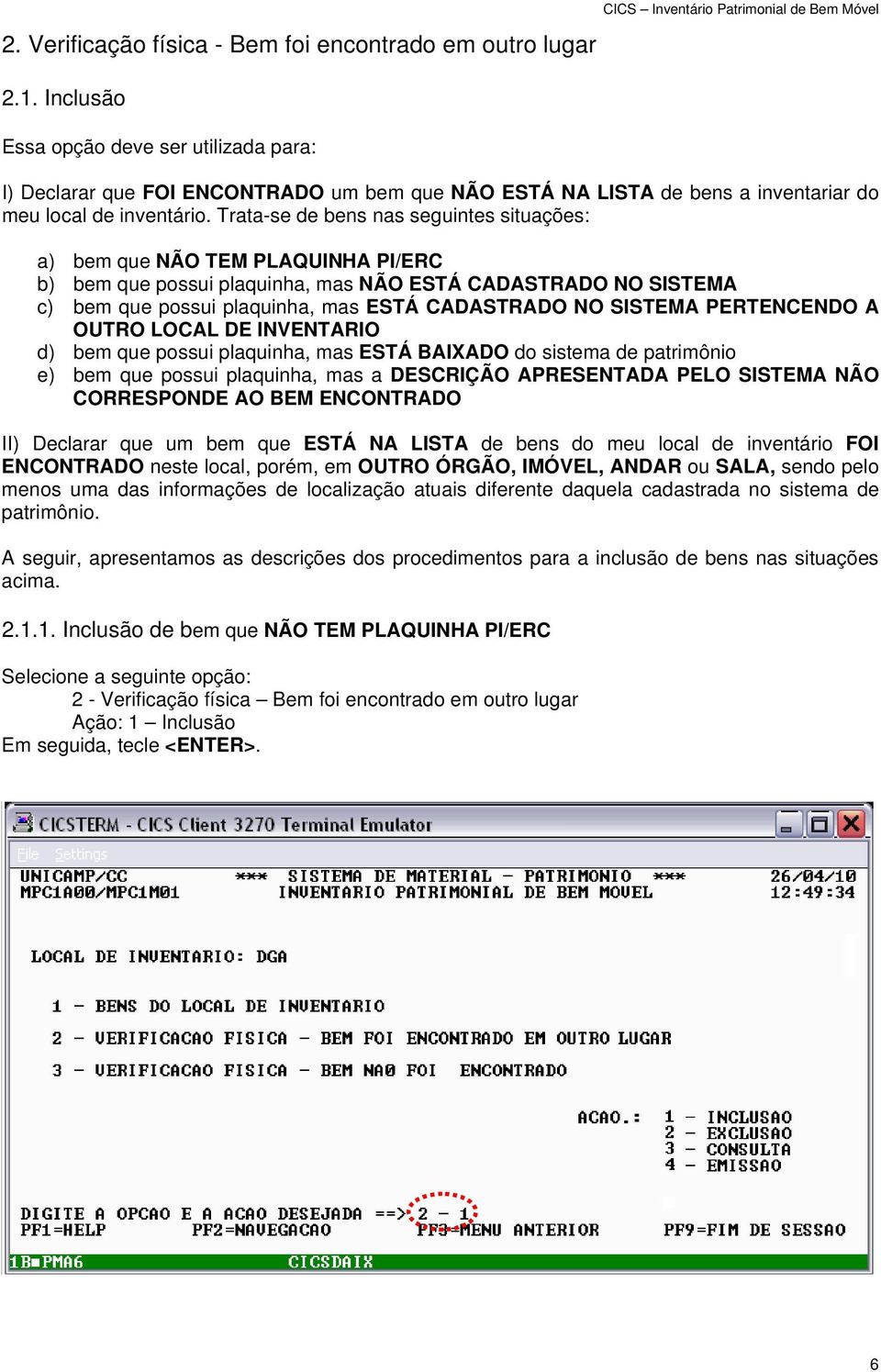 Trata-se de bens nas seguintes situações: a) bem que NÃO TEM PLAQUINHA PI/ERC b) bem que possui plaquinha, mas NÃO ESTÁ CADASTRADO NO SISTEMA c) bem que possui plaquinha, mas ESTÁ CADASTRADO NO