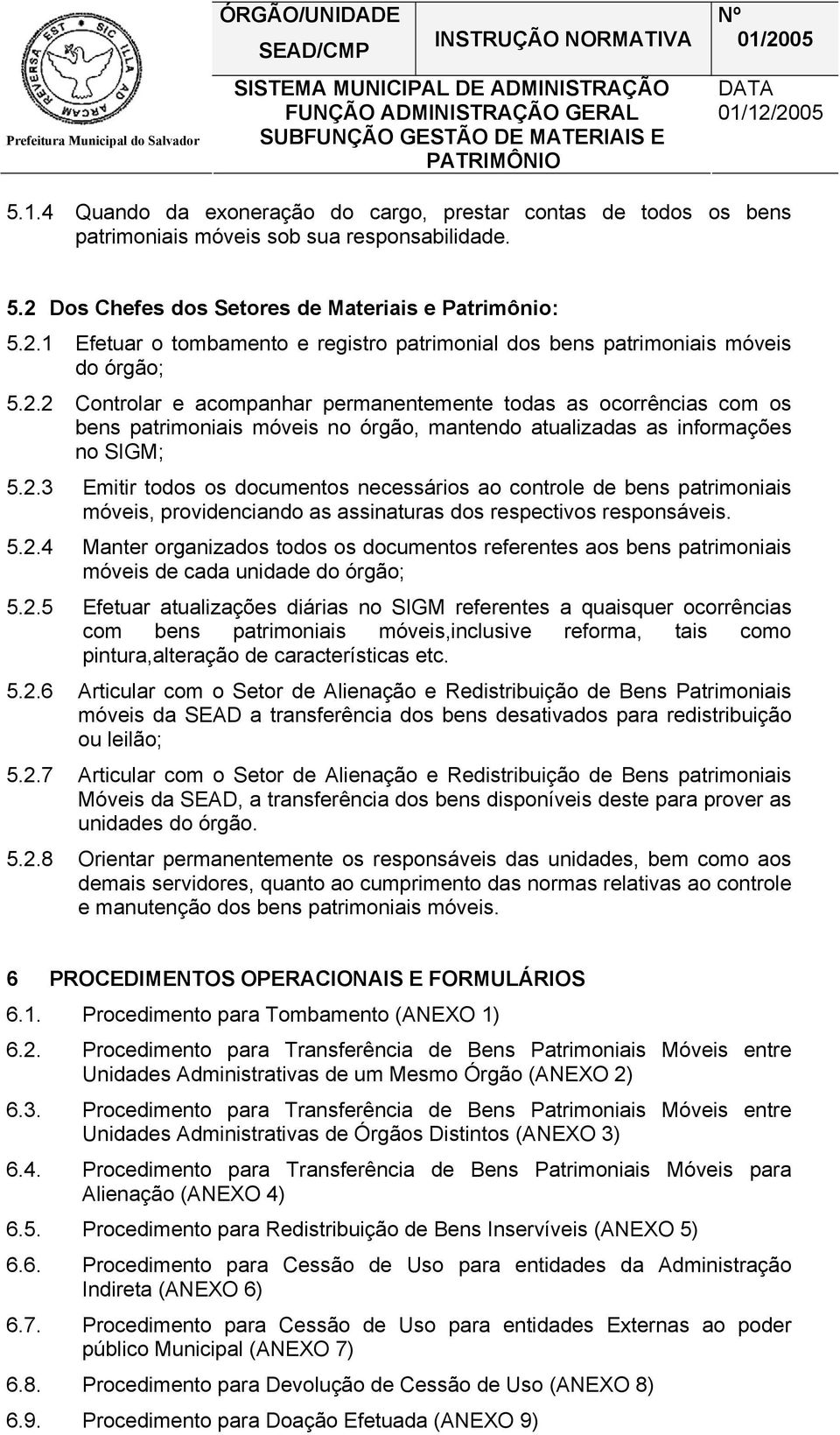 2.2 Controlar e acompanhar permanentemente todas as ocorrências com os bens patrimoniais móveis no órgão, mantendo atualizadas as informações no SIGM; 5.2.3 Emitir todos os documentos necessários ao controle de bens patrimoniais móveis, providenciando as assinaturas dos respectivos responsáveis.