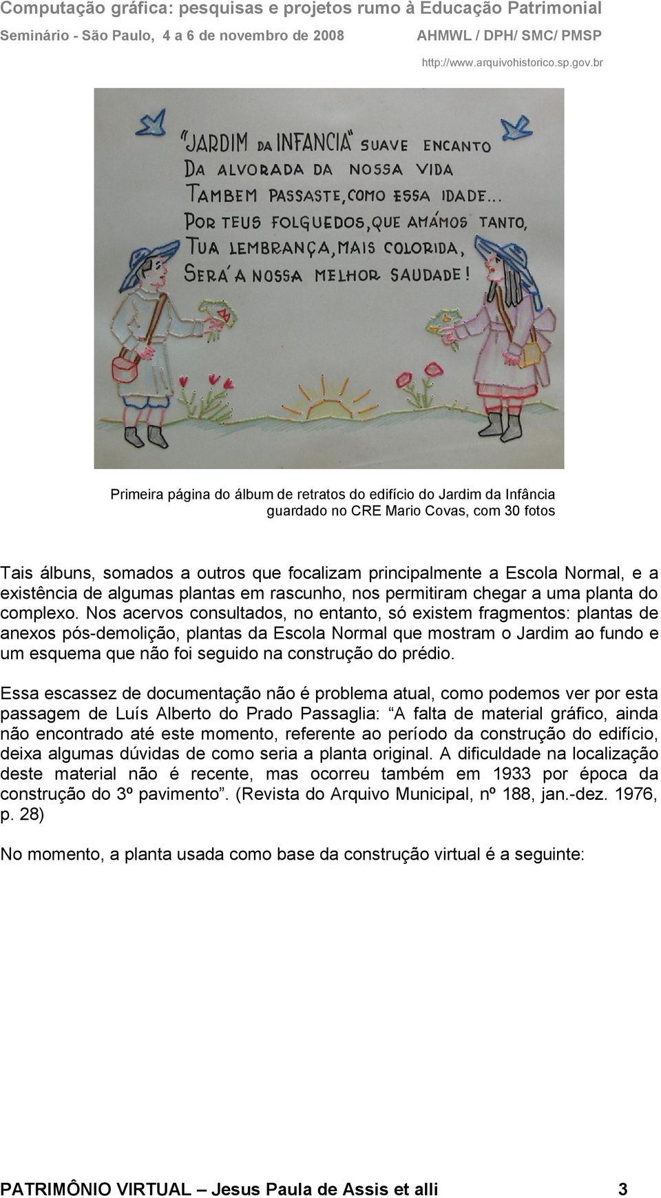 Nos acervos consultados, no entanto, só existem fragmentos: plantas de anexos pós-demolição, plantas da Escola Normal que mostram o Jardim ao fundo e um esquema que não foi seguido na construção do