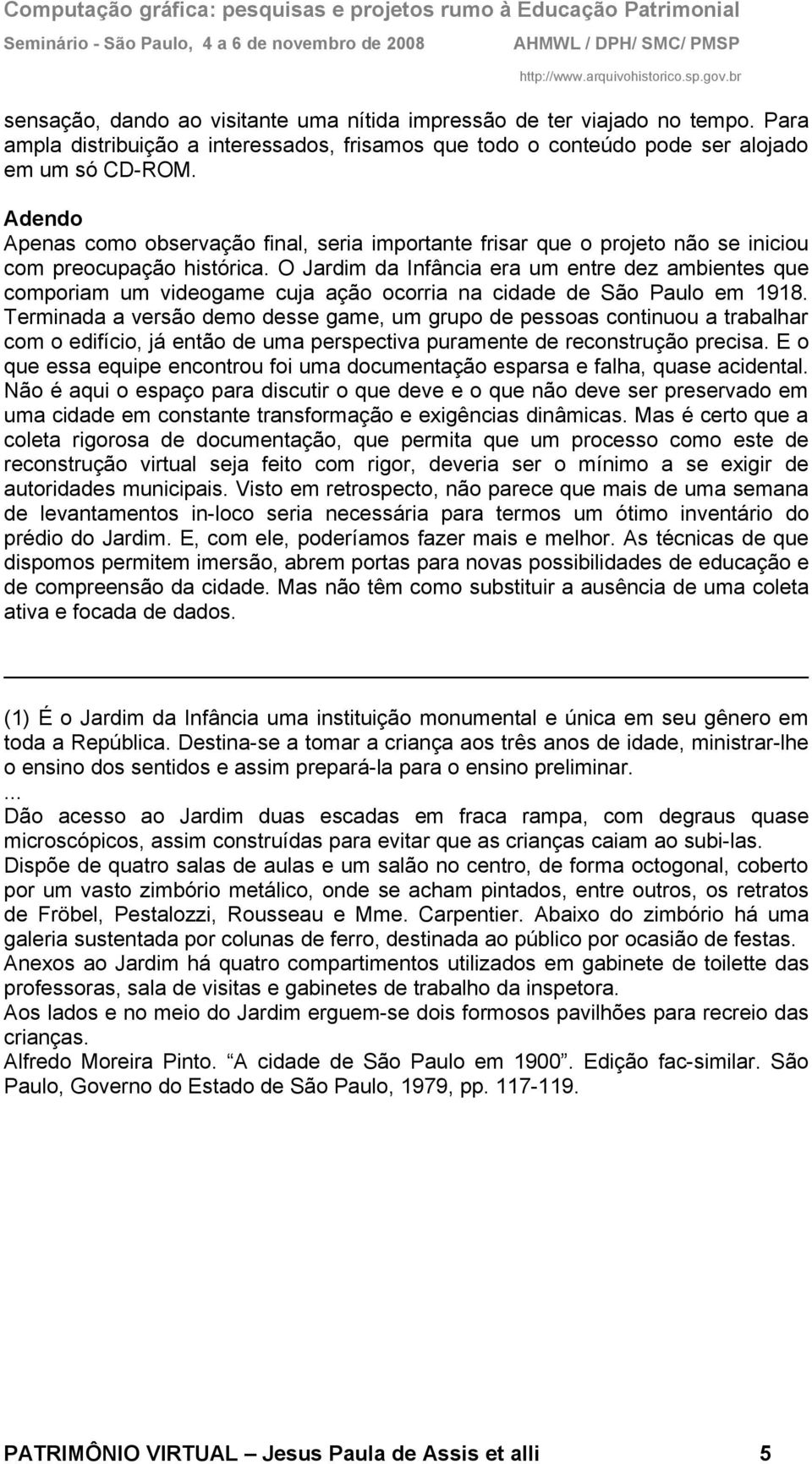 O Jardim da Infância era um entre dez ambientes que comporiam um videogame cuja ação ocorria na cidade de São Paulo em 1918.