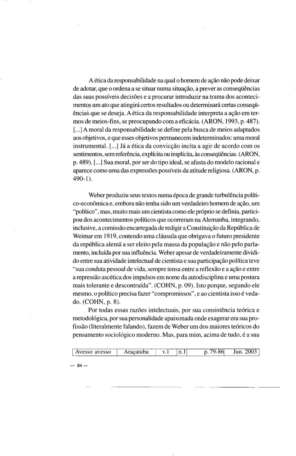 A ética da responsabilidade interpreta a ação em termos de meios-fins, se preocupando com a eficácia. (ARON, 1993, p. 487). [.