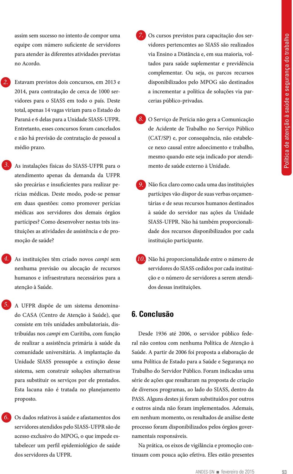 Deste total, apenas 14 vagas viriam para o Estado do Paraná e 6 delas para a Unidade SIASS-UFPR. Entretanto, esses concursos foram cancelados e não há previsão de contratação de pessoal a médio prazo.