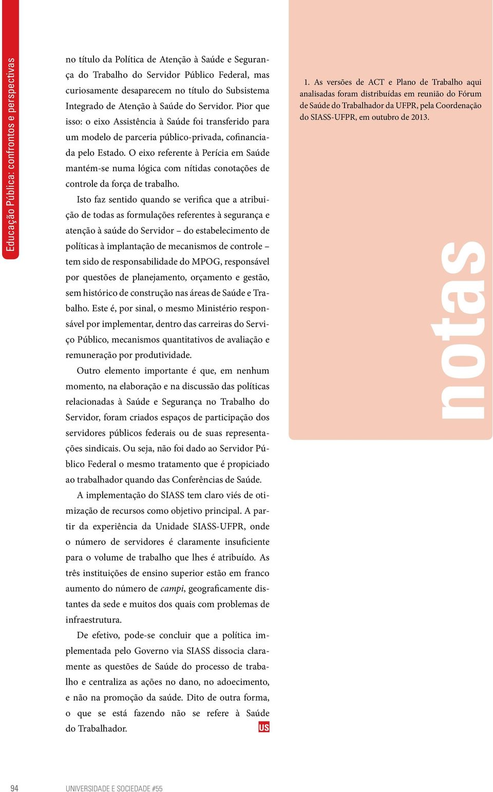 O eixo referente à Perícia em Saúde mantém-se numa lógica com nítidas conotações de controle da força de trabalho.