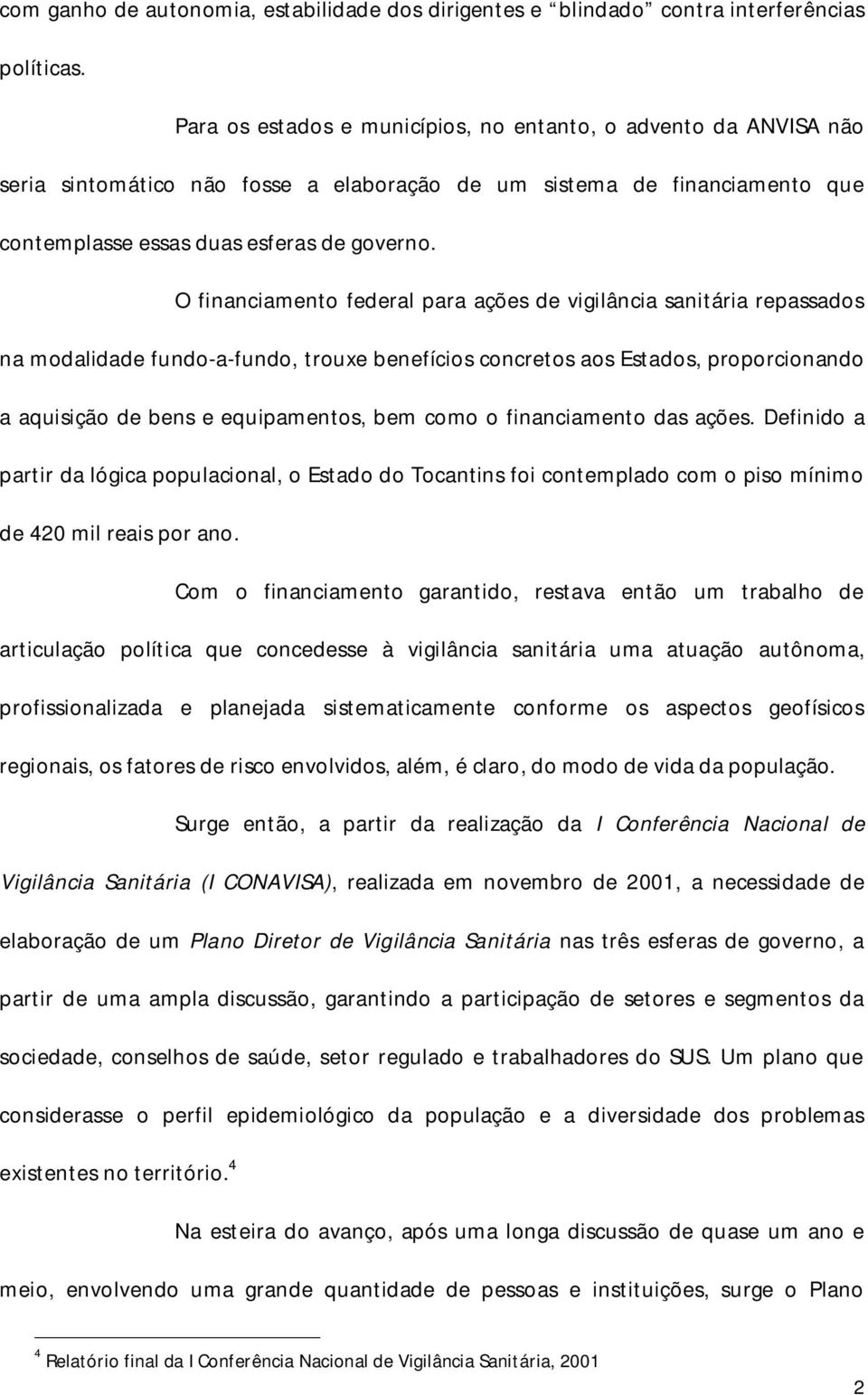 O financiamento federal para ações de vigilância sanitária repassados na modalidade fundo-a-fundo, trouxe benefícios concretos aos Estados, proporcionando a aquisição de bens e equipamentos, bem como