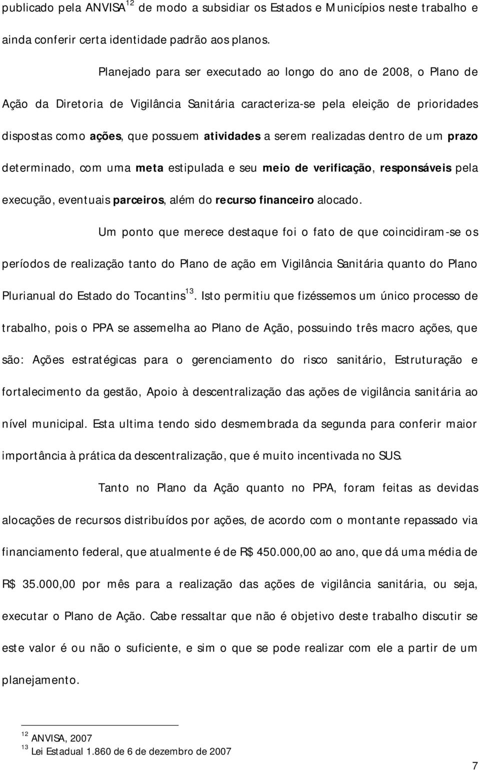 serem realizadas dentro de um prazo determinado, com uma meta estipulada e seu meio de verificação, responsáveis pela execução, eventuais parceiros, além do recurso financeiro alocado.