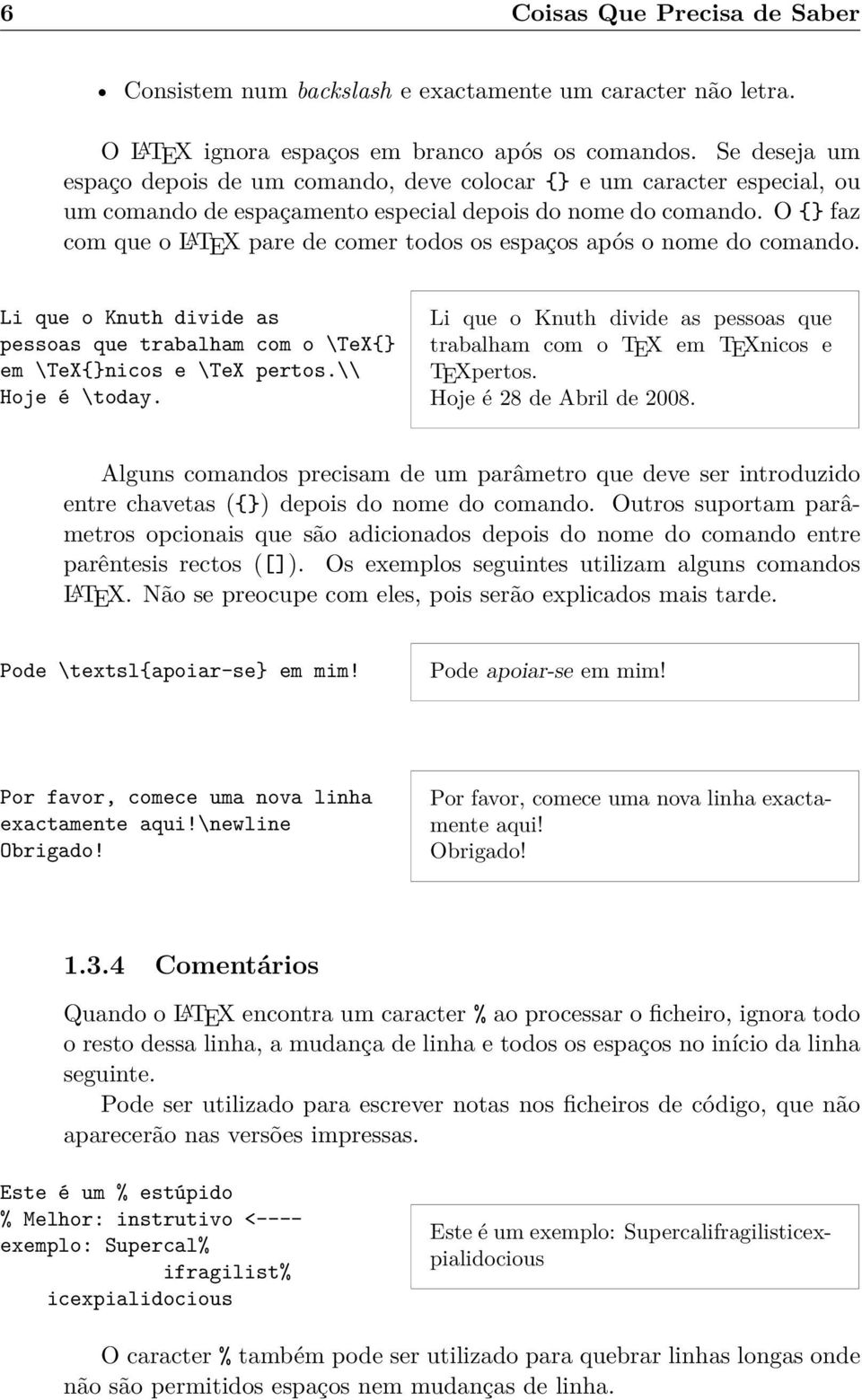 O {} faz com que o LATEX pare de comer todos os espaços após o nome do comando. Li que o Knuth divide as pessoas que trabalham com o \TeX{} em \TeX{}nicos e \TeX pertos.\\ Hoje é \today.