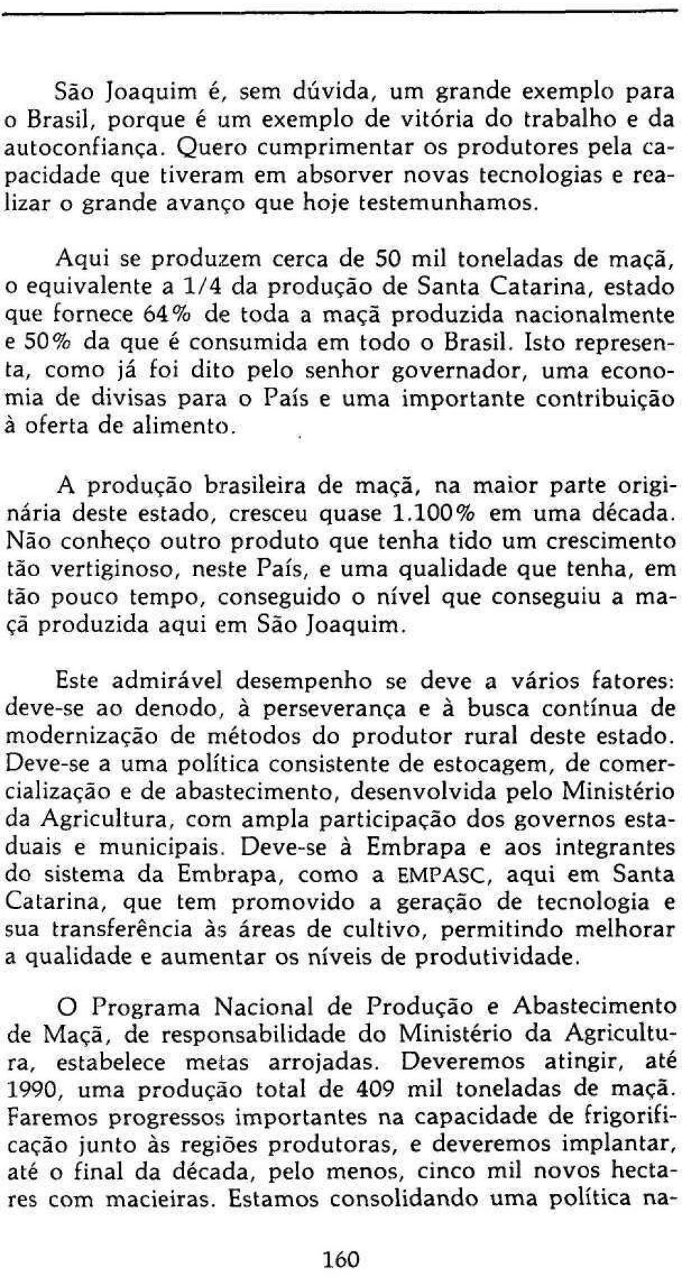 Aqui se produzem cerca de 50 mil toneladas de maçã, o equivalente a 1/4 da produção de Santa Catarina, estado que fornece 64% de toda a maçã produzida nacionalmente e 50% da que é consumida em todo o