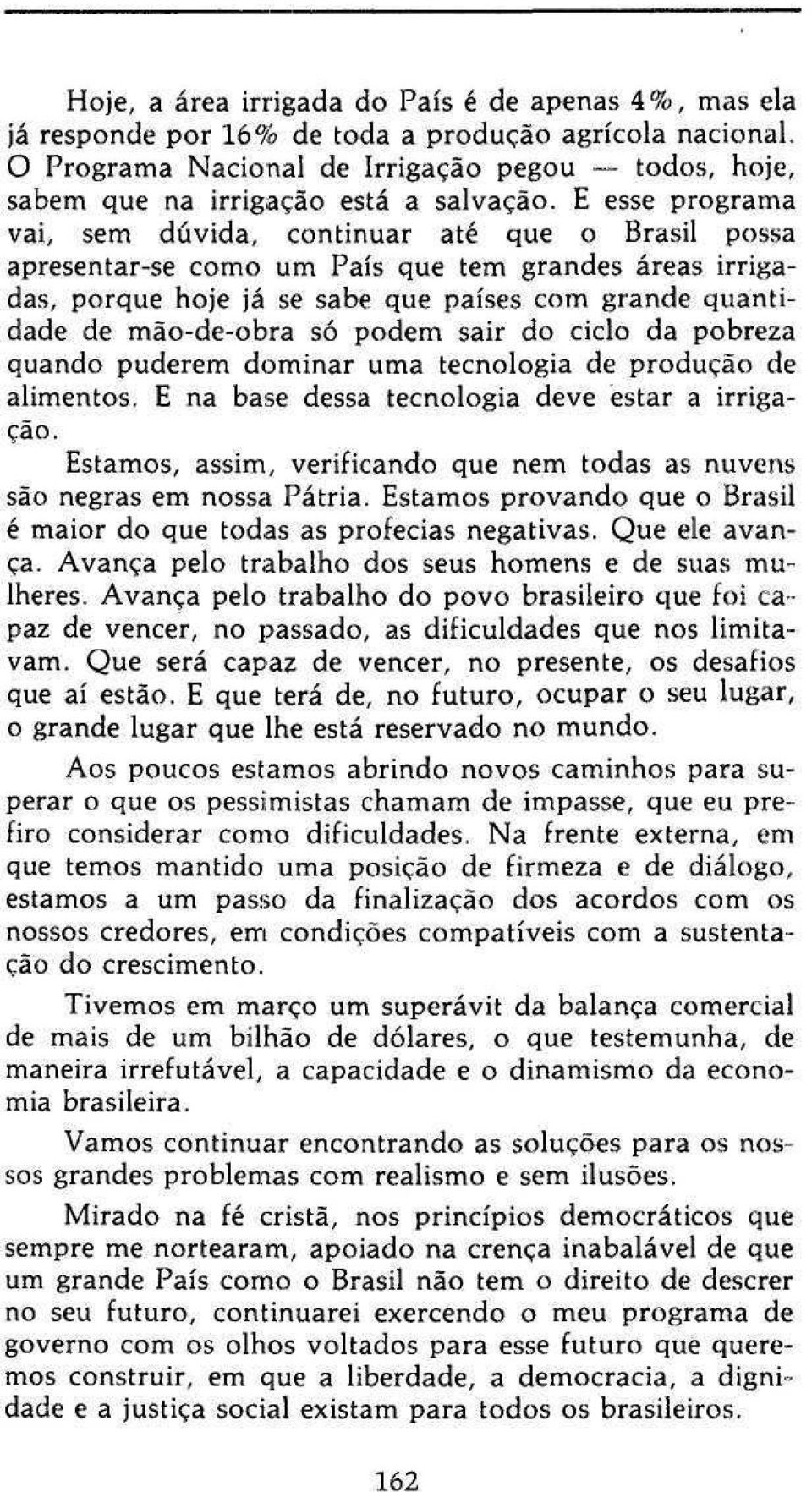 E esse programa vai, sem dúvida, continuar até que o Brasil possa apresentar-se como um País que tem grandes áreas irrigadas, porque hoje já se sabe que países com grande quantidade de mão-de-obra só