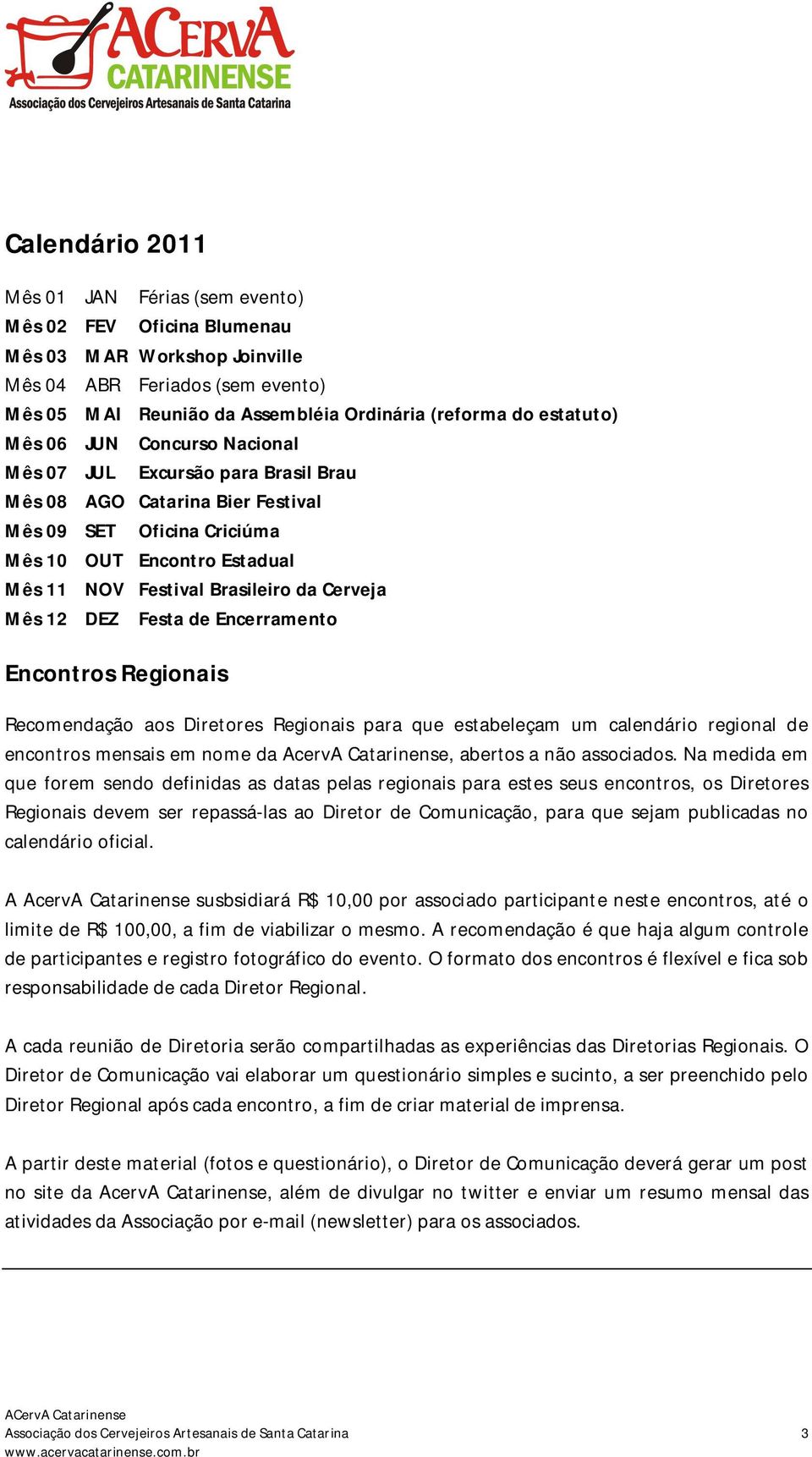 da Cerveja Mês 12 DEZ Festa de Encerramento Encontros Regionais Recomendação aos Diretores Regionais para que estabeleçam um calendário regional de encontros mensais em nome da AcervA Catarinense,