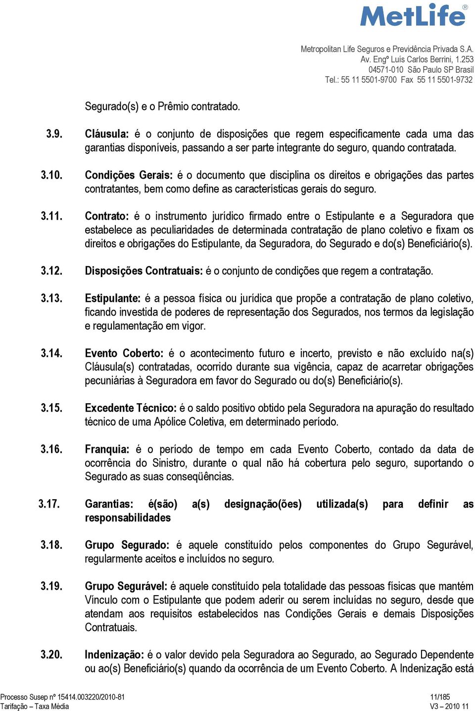 Condições Gerais: é o documento que disciplina os direitos e obrigações das partes contratantes, bem como define as características gerais do seguro. 3.11.