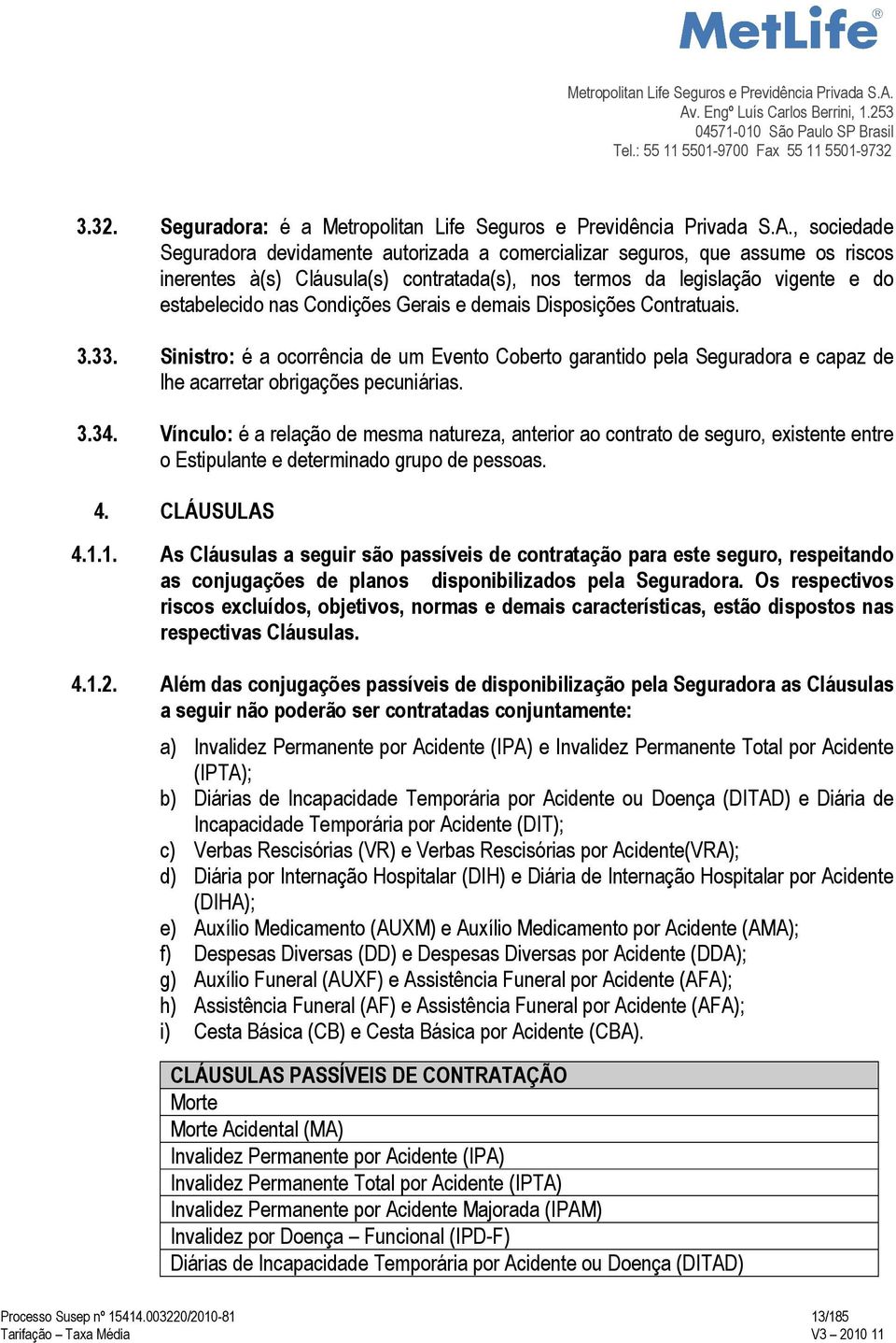 Gerais e demais Disposições Contratuais. 3.33. Sinistro: é a ocorrência de um Evento Coberto garantido pela Seguradora e capaz de lhe acarretar obrigações pecuniárias. 3.34.