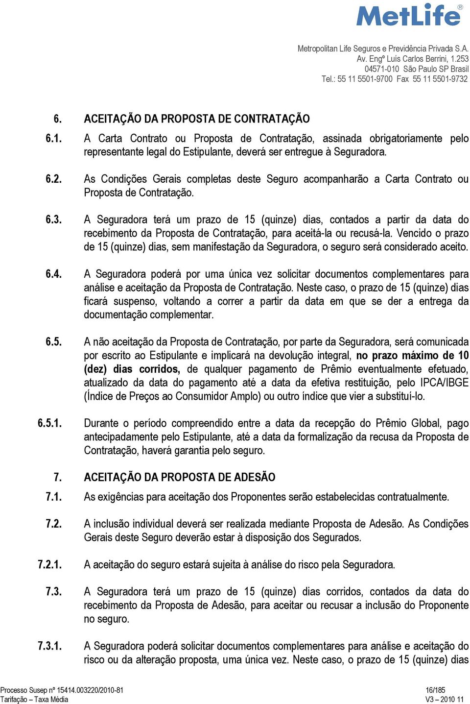 A Seguradora terá um prazo de 15 (quinze) dias, contados a partir da data do recebimento da Proposta de Contratação, para aceitá-la ou recusá-la.