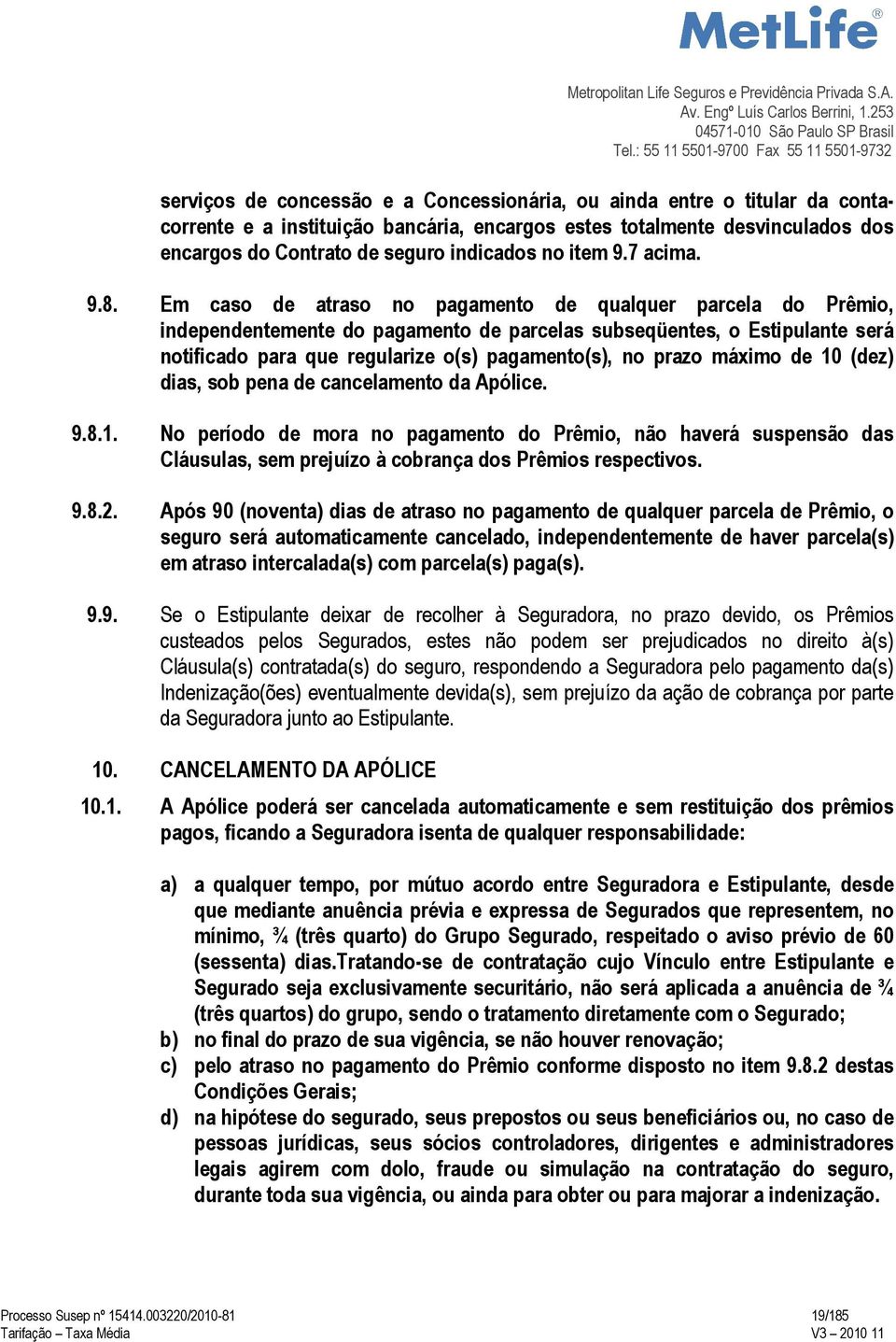 Em caso de atraso no pagamento de qualquer parcela do Prêmio, independentemente do pagamento de parcelas subseqüentes, o Estipulante será notificado para que regularize o(s) pagamento(s), no prazo