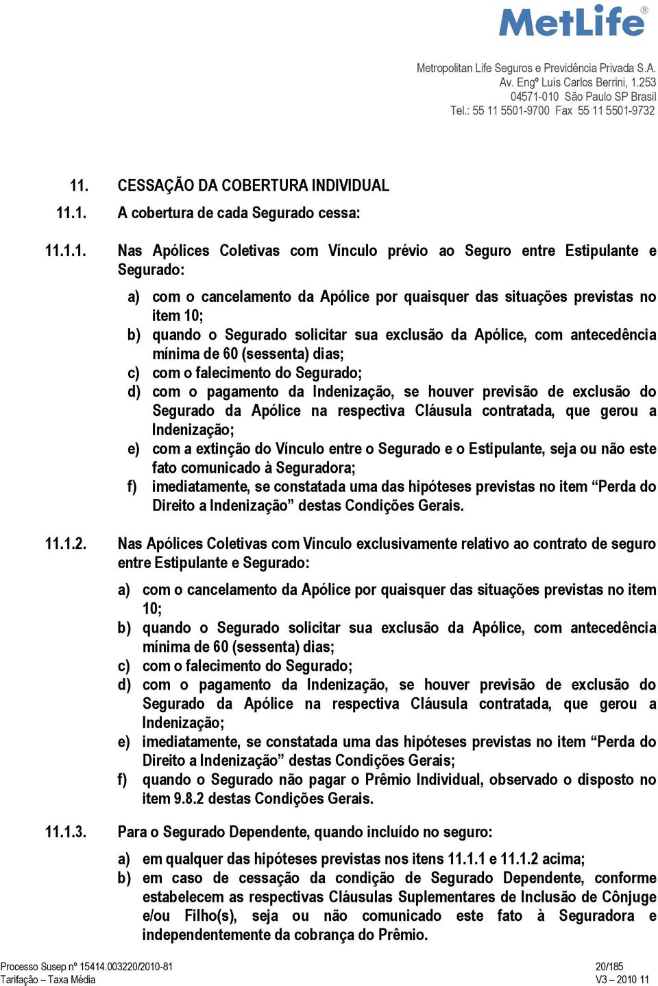 com o pagamento da Indenização, se houver previsão de exclusão do Segurado da Apólice na respectiva Cláusula contratada, que gerou a Indenização; e) com a extinção do Vínculo entre o Segurado e o