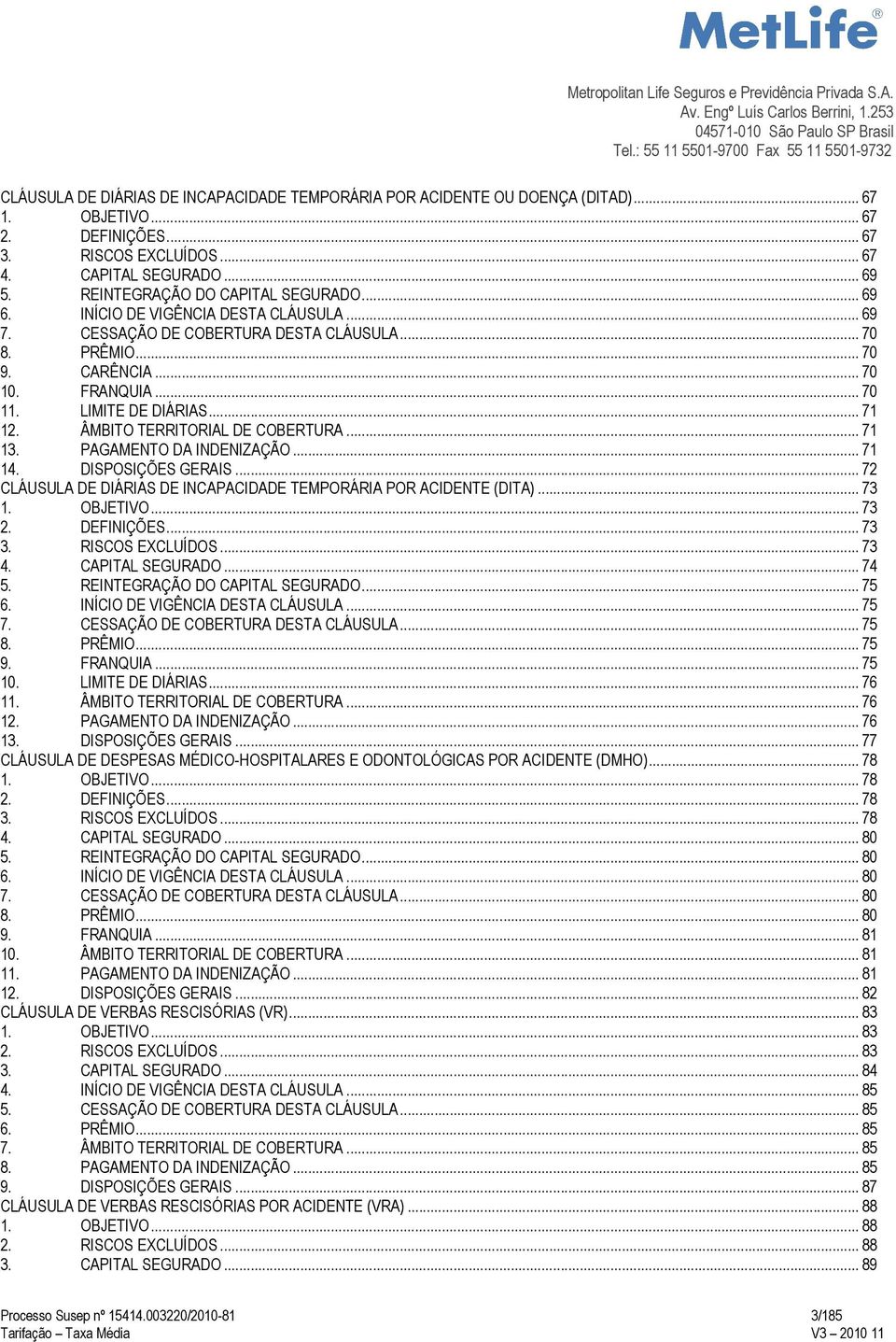 LIMITE DE DIÁRIAS... 71 12. ÂMBITO TERRITORIAL DE COBERTURA... 71 13. PAGAMENTO DA INDENIZAÇÃO... 71 14. DISPOSIÇÕES GERAIS... 72 CLÁUSULA DE DIÁRIAS DE INCAPACIDADE TEMPORÁRIA POR ACIDENTE (DITA).