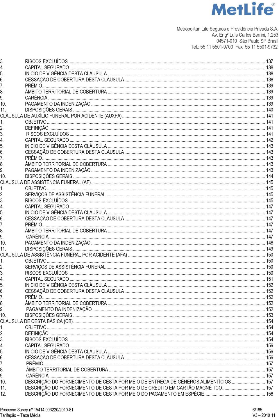 RISCOS EXCLUÍDOS... 141 4. CAPITAL SEGURADO... 142 5. INÍCIO DE VIGÊNCIA DESTA CLÁUSULA... 143 6. CESSAÇÃO DE COBERTURA DESTA CLÁUSULA... 143 7. PRÊMIO... 143 8. ÂMBITO TERRITORIAL DE COBERTURA.