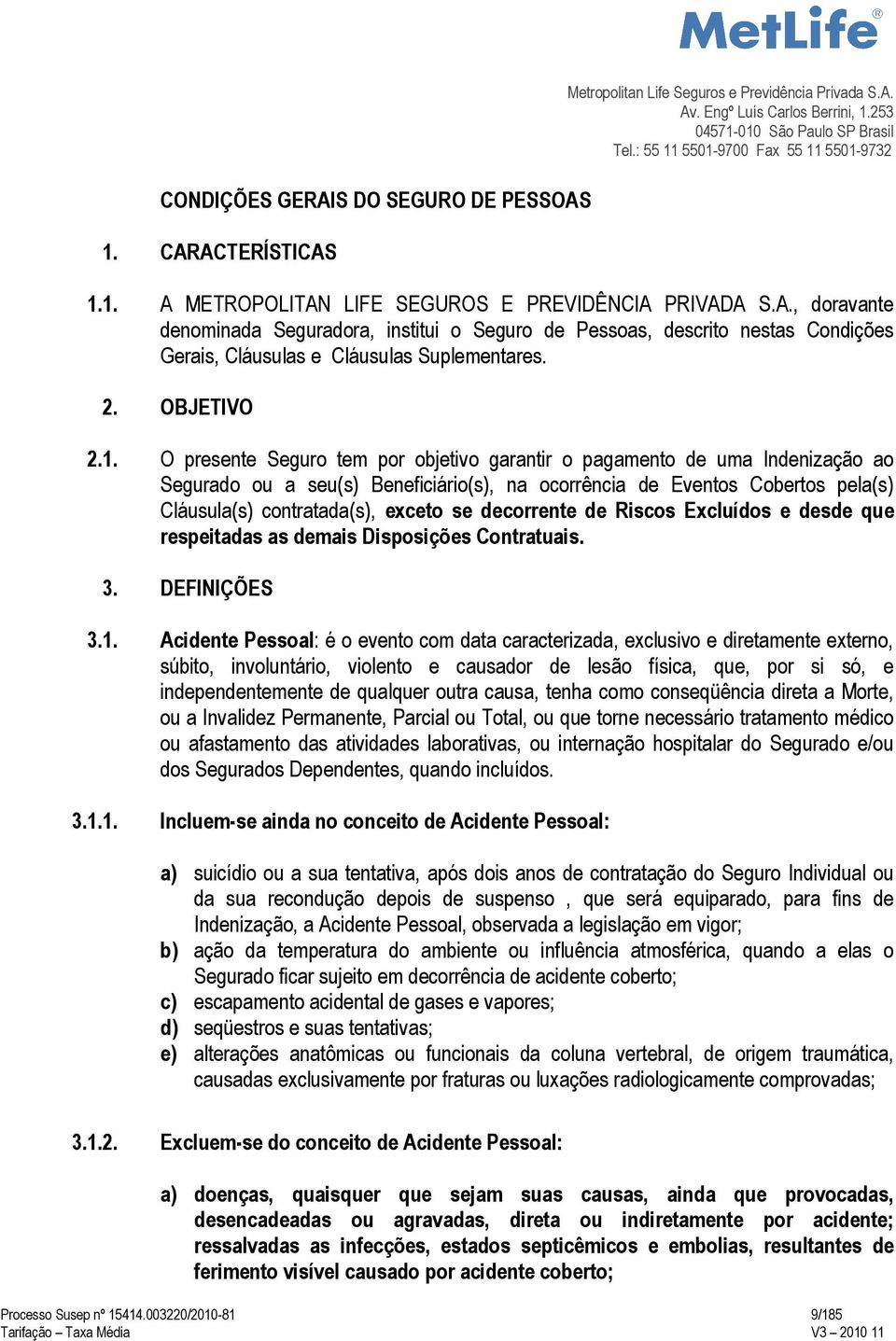 O presente Seguro tem por objetivo garantir o pagamento de uma Indenização ao Segurado ou a seu(s) Beneficiário(s), na ocorrência de Eventos Cobertos pela(s) Cláusula(s) contratada(s), exceto se