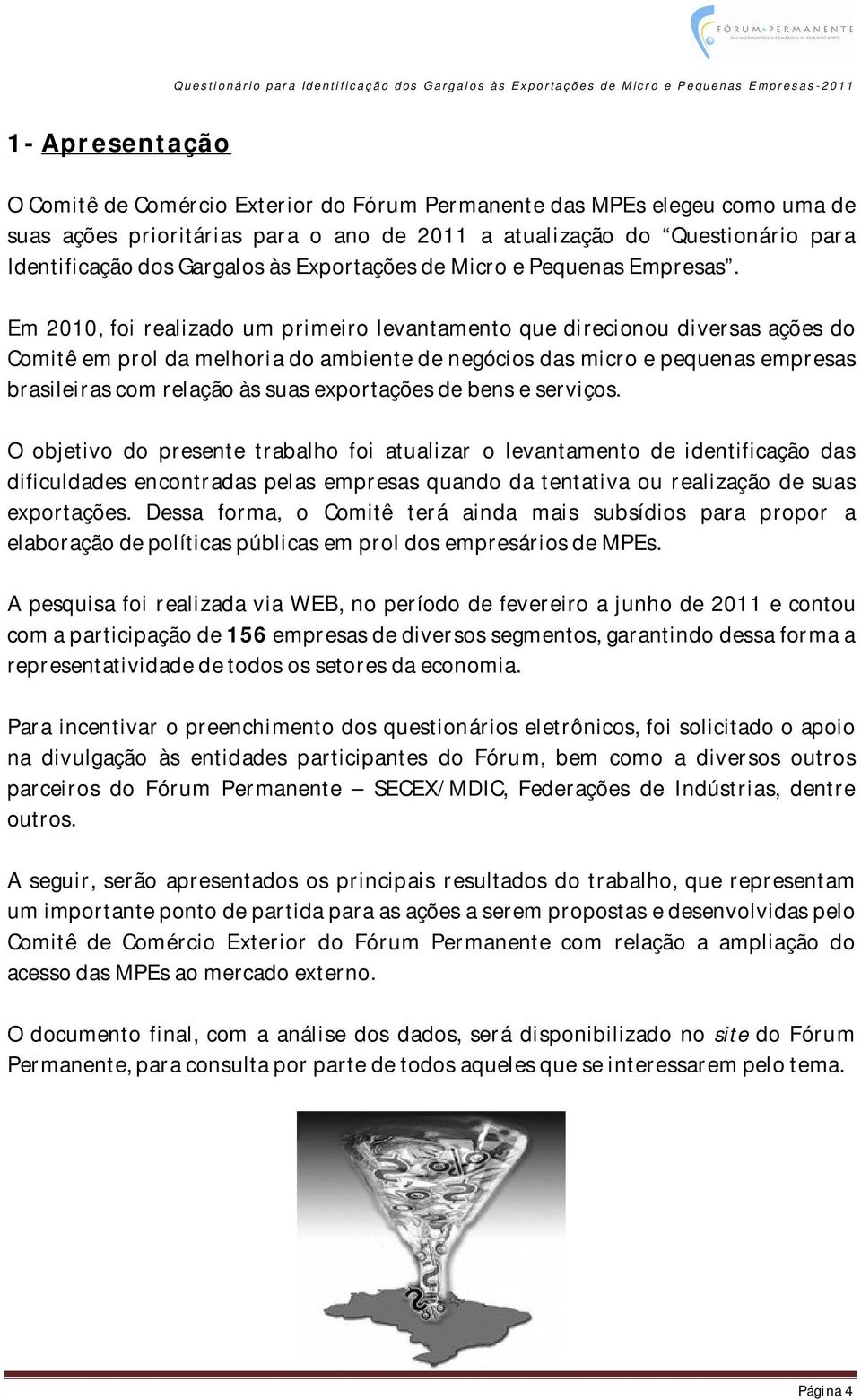 Em 2010, foi realizado um primeiro levantamento que direcionou diversas ações do Comitê em prol da melhoria do ambiente de negócios das micro e pequenas empresas brasileiras com relação às suas