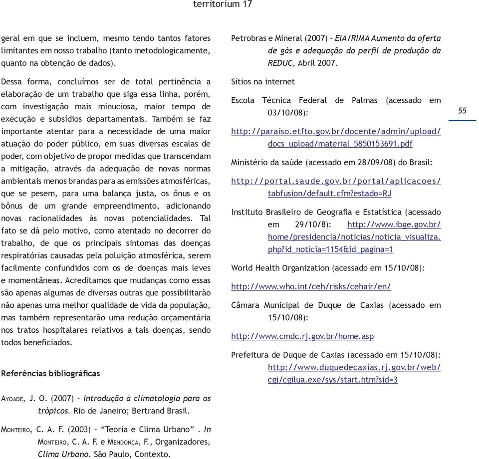 Também se faz importante atentar para a necessidade de uma maior atuação do poder público, em suas diversas escalas de poder, com objetivo de propor medidas que transcendam a mitigação, através da