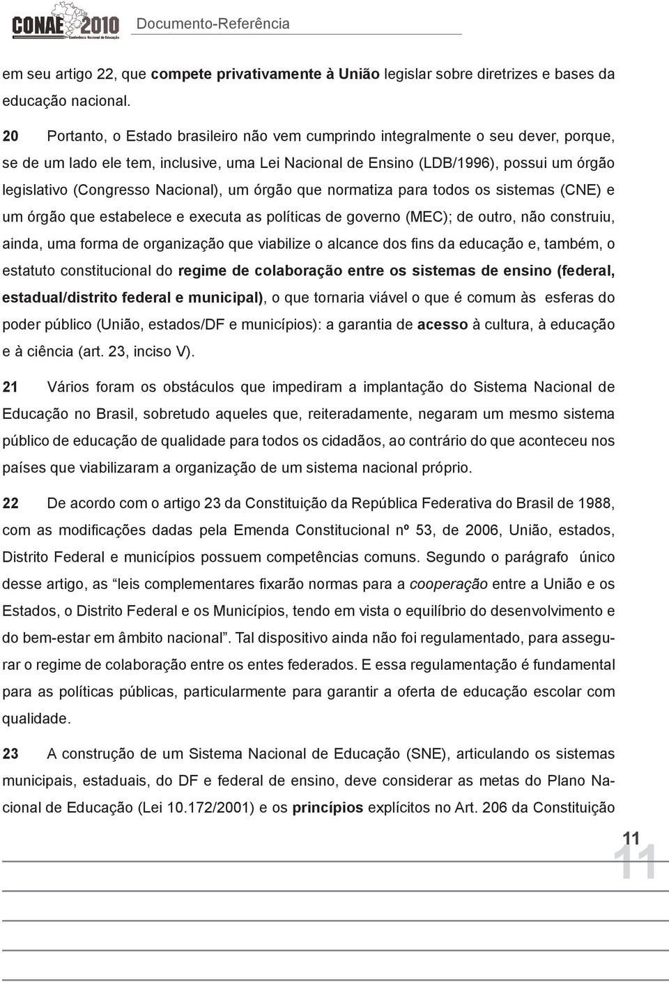 Nacional), um órgão que normatiza para todos os sistemas (CNE) e um órgão que estabelece e executa as políticas de governo (MEC); de outro, não construiu, ainda, uma forma de organização que