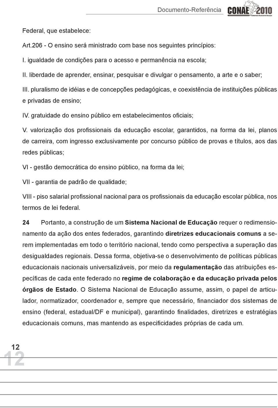 pluralismo de idéias e de concepções pedagógicas, e coexistência de instituições públicas e privadas de ensino; IV. gratuidade do ensino público em estabelecimentos oficiais; V.