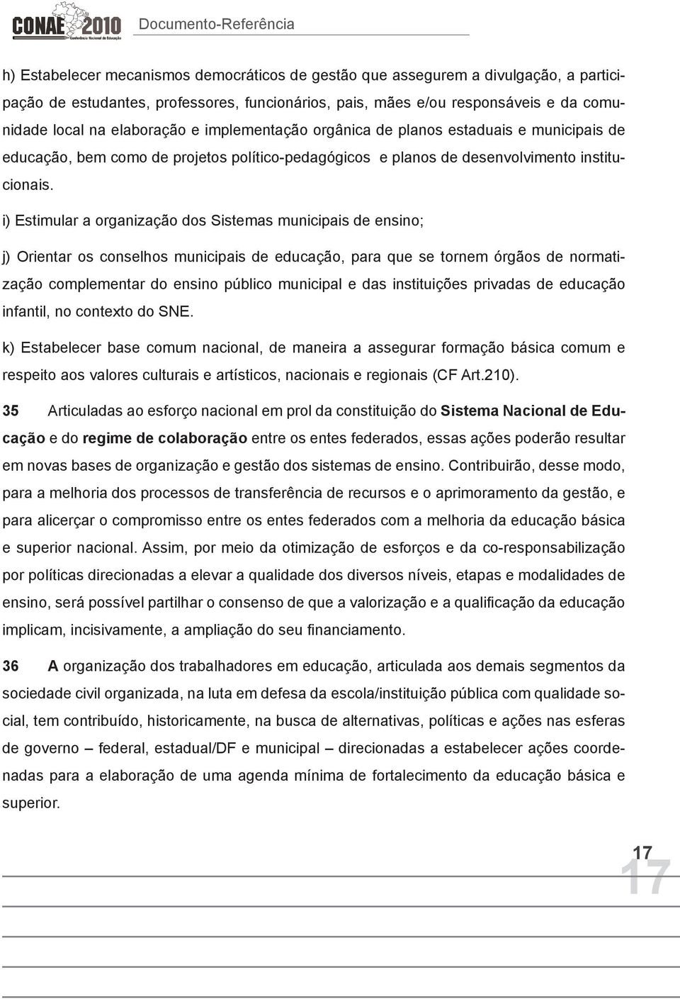 i) Estimular a organização dos Sistemas municipais de ensino; j) Orientar os conselhos municipais de educação, para que se tornem órgãos de normatização complementar do ensino público municipal e das