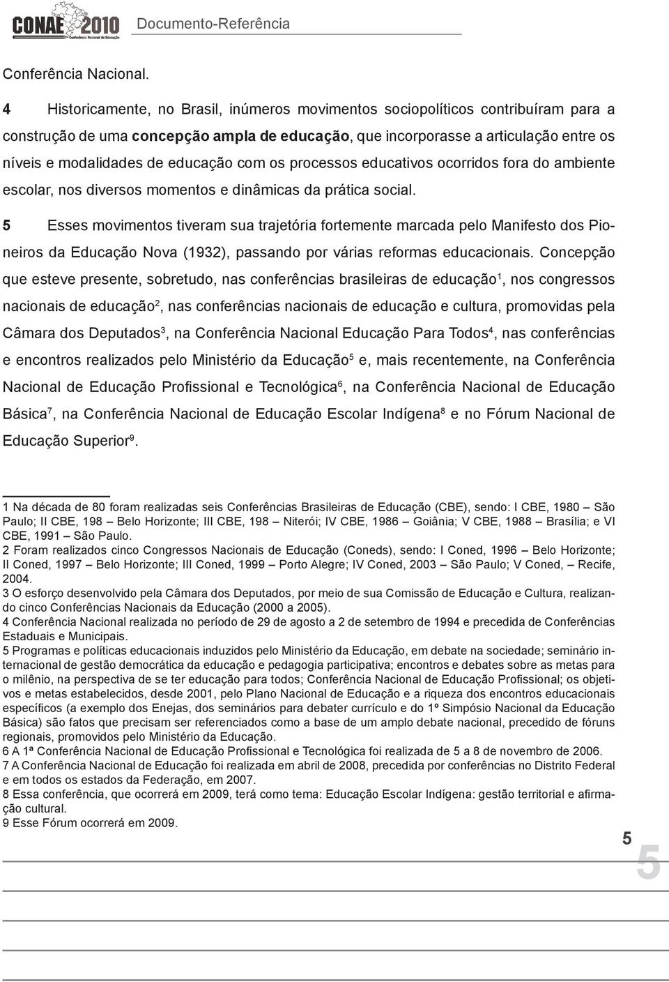 educação com os processos educativos ocorridos fora do ambiente escolar, nos diversos momentos e dinâmicas da prática social.