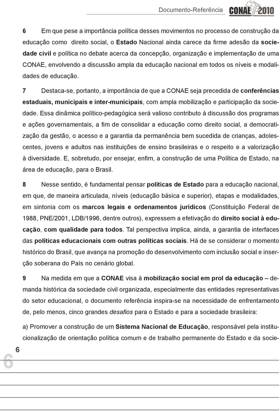 7 Destaca-se, portanto, a importância de que a CONAE seja precedida de conferências estaduais, municipais e inter-municipais, com ampla mobilização e participação da sociedade.