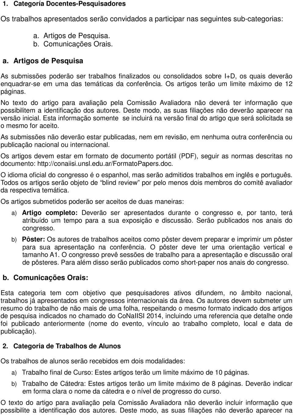 Os artigos terão um limite máximo de 12 páginas. No texto do artigo para avaliação pela Comissão Avaliadora não deverá ter informação que possibilitem a identificação dos autores.