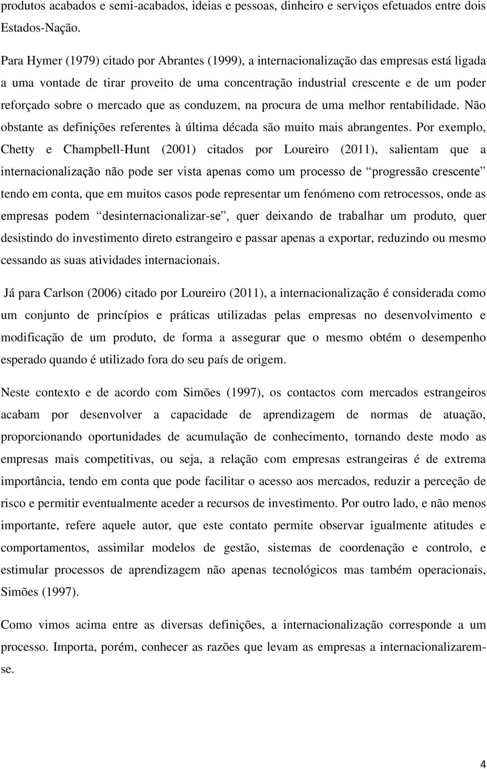 mercado que as conduzem, na procura de uma melhor rentabilidade. Não obstante as definições referentes à última década são muito mais abrangentes.