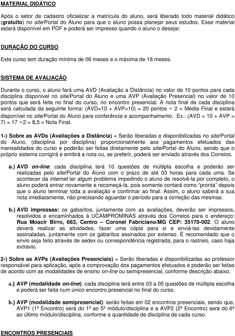 SISTEMA DE AVALIAÇÃO Durante o curso, o aluno fará uma AVD (Avaliação a Distância) no valor de 10 pontos para cada disciplina disponível no site/portal do Aluno e uma AVP (Avaliação Presencial) no