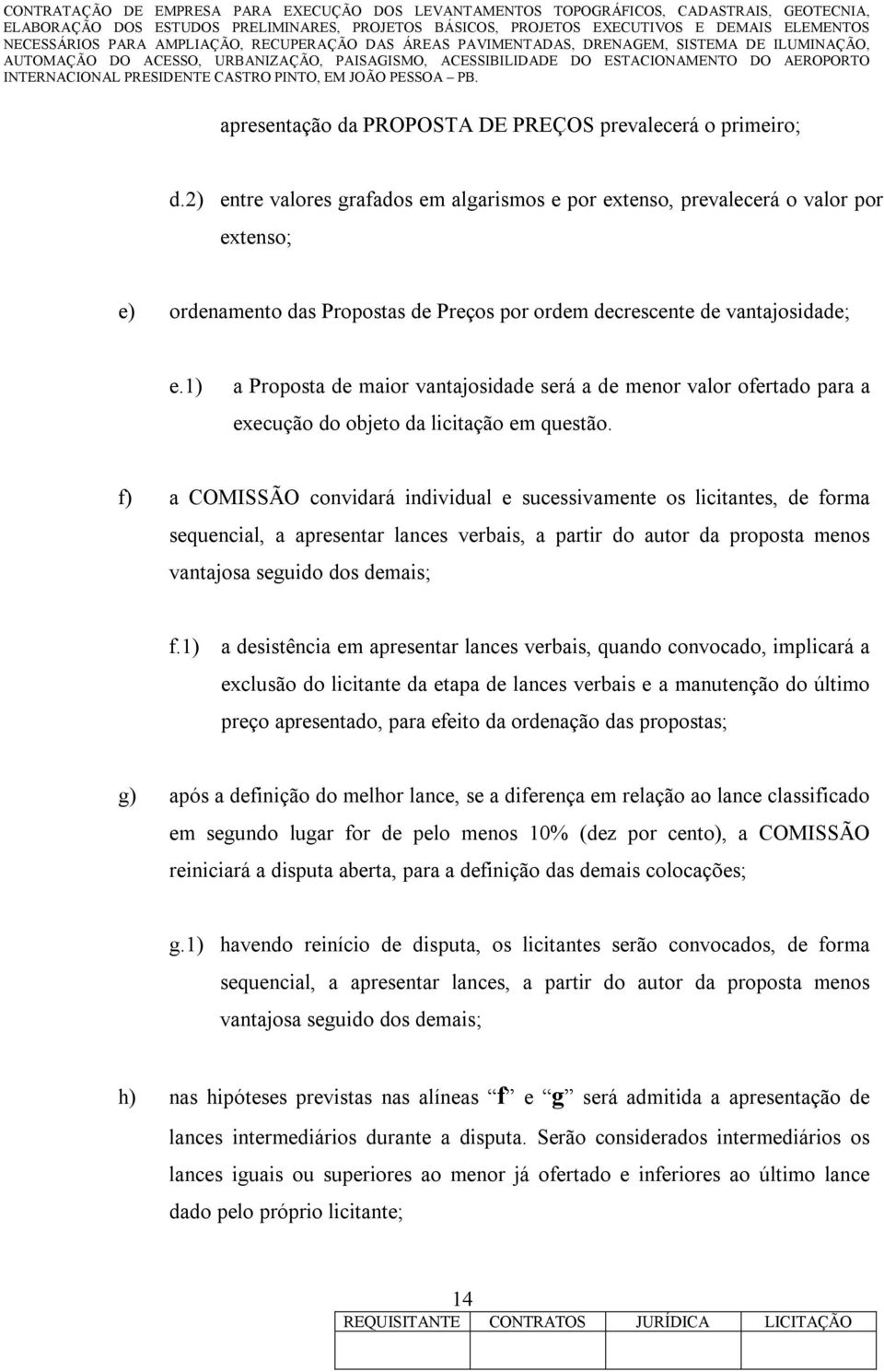 1) a Proposta de maior vantajosidade será a de menor valor ofertado para a execução do objeto da licitação em questão.