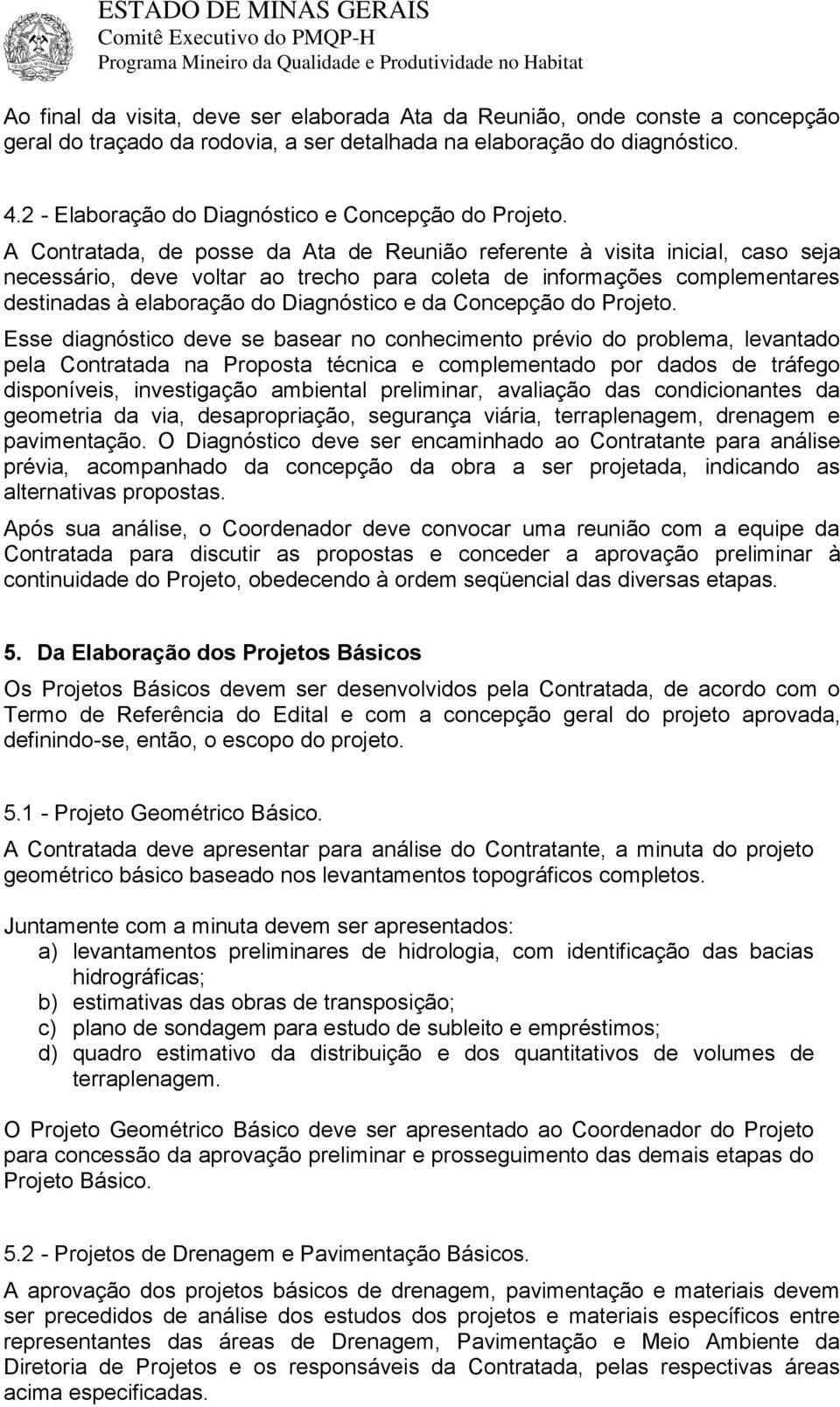 A Contratada, de posse da Ata de Reunião referente à visita inicial, caso seja necessário, deve voltar ao trecho para coleta de informações complementares destinadas à elaboração do Diagnóstico e da