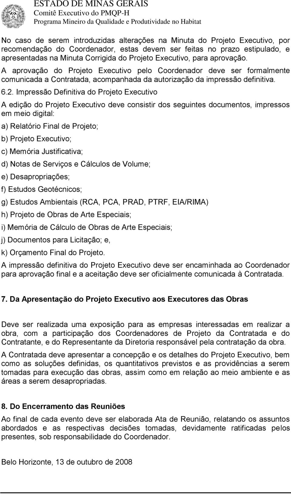 Impressão Definitiva do Projeto Executivo A edição do Projeto Executivo deve consistir dos seguintes documentos, impressos em meio digital: a) Relatório Final de Projeto; b) Projeto Executivo; c)