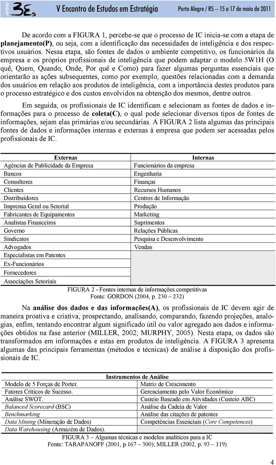 Como) para fazer algumas perguntas essenciais que orientarão as ações subsequentes, como por exemplo, questões relacionadas com a demanda dos usuários em relação aos produtos de inteligência, com a