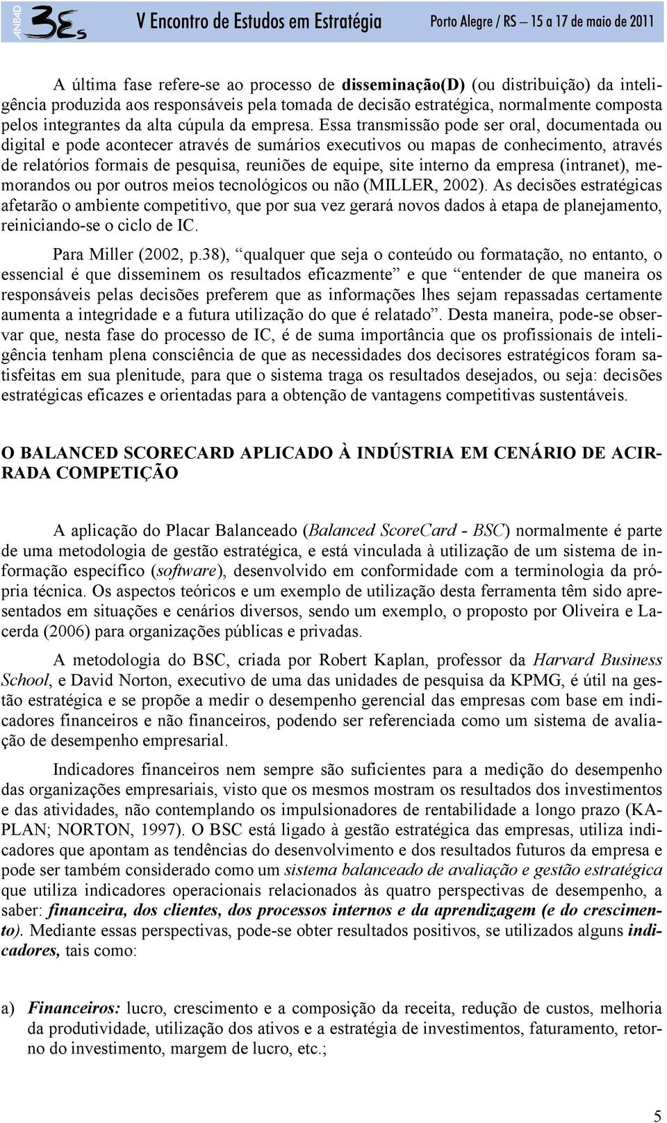 Essa transmissão pode ser oral, documentada ou digital e pode acontecer através de sumários executivos ou mapas de conhecimento, através de relatórios formais de pesquisa, reuniões de equipe, site