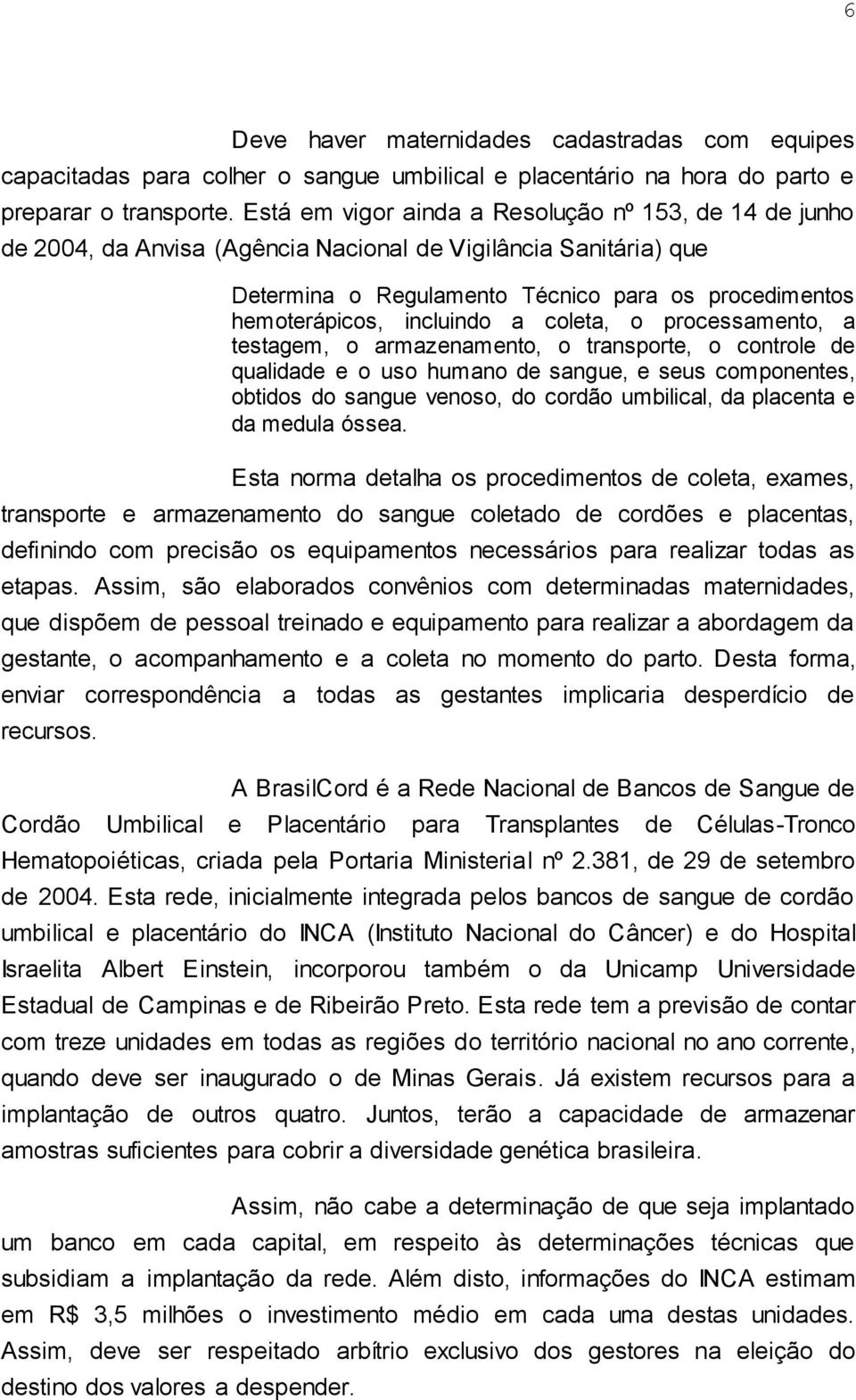 a coleta, o processamento, a testagem, o armazenamento, o transporte, o controle de qualidade e o uso humano de sangue, e seus componentes, obtidos do sangue venoso, do cordão umbilical, da placenta