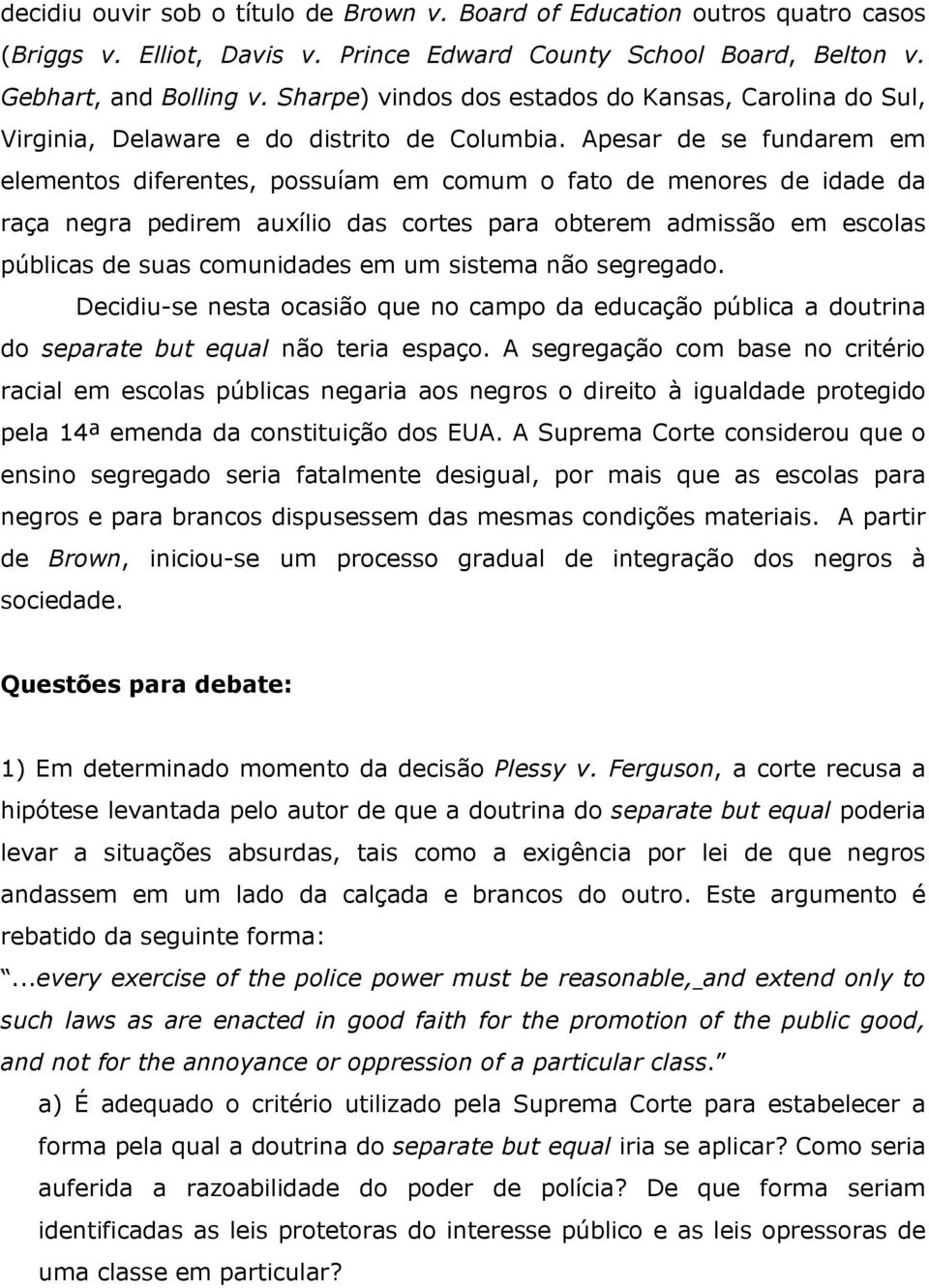 Apesar de se fundarem em elementos diferentes, possuíam em comum o fato de menores de idade da raça negra pedirem auxílio das cortes para obterem admissão em escolas públicas de suas comunidades em