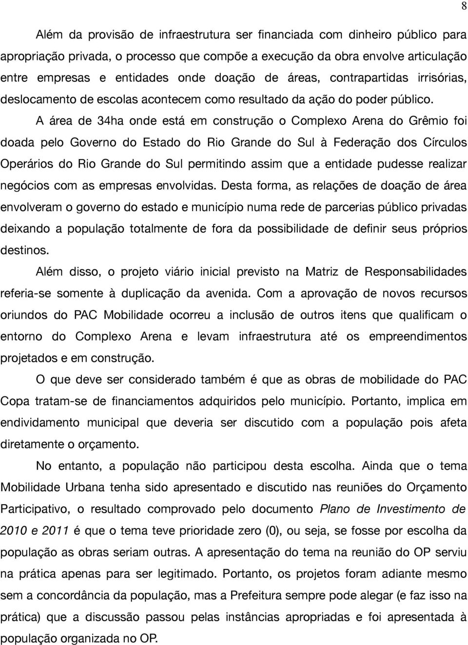 A área de 34ha onde está em construção o Complexo Arena do Grêmio foi doada pelo Governo do Estado do Rio Grande do Sul à Federação dos Círculos Operários do Rio Grande do Sul permitindo assim que a