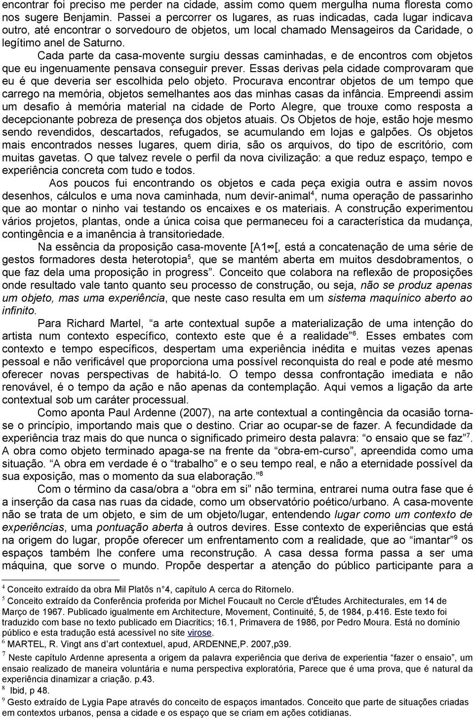 Cada parte da casa-movente surgiu dessas caminhadas, e de encontros com objetos que eu ingenuamente pensava conseguir prever.