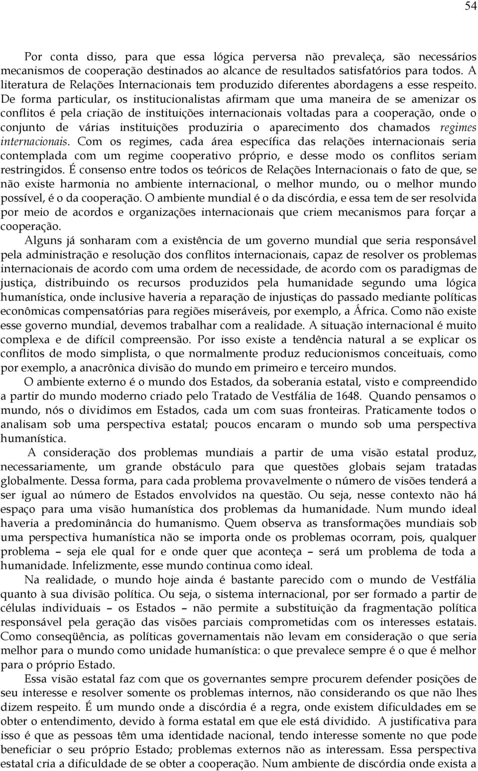 De forma particular, os institucionalistas afirmam que uma maneira de se amenizar os conflitos é pela criação de instituições internacionais voltadas para a cooperação, onde o conjunto de várias