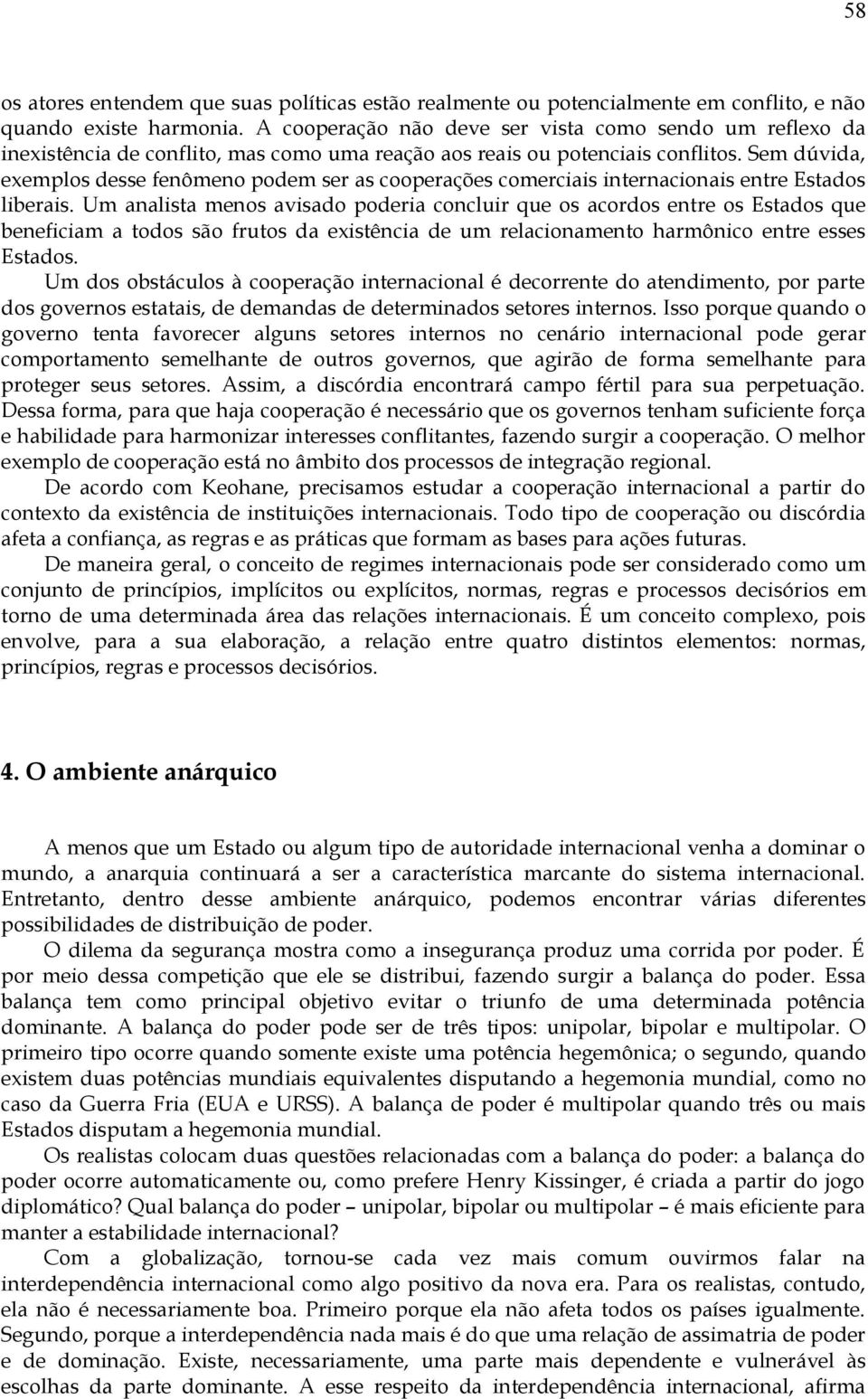 Sem dúvida, exemplos desse fenômeno podem ser as cooperações comerciais internacionais entre Estados liberais.