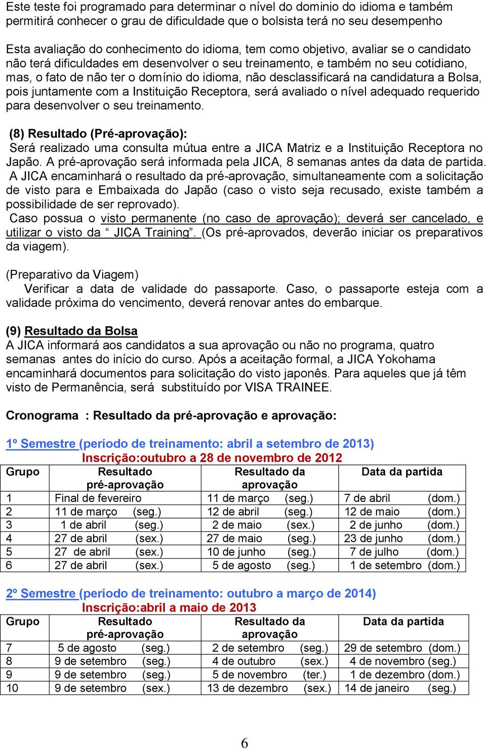 candidatura a Bolsa, pois juntamente com a Instituição Receptora, será avaliado o nível adequado requerido para desenvolver o seu treinamento.