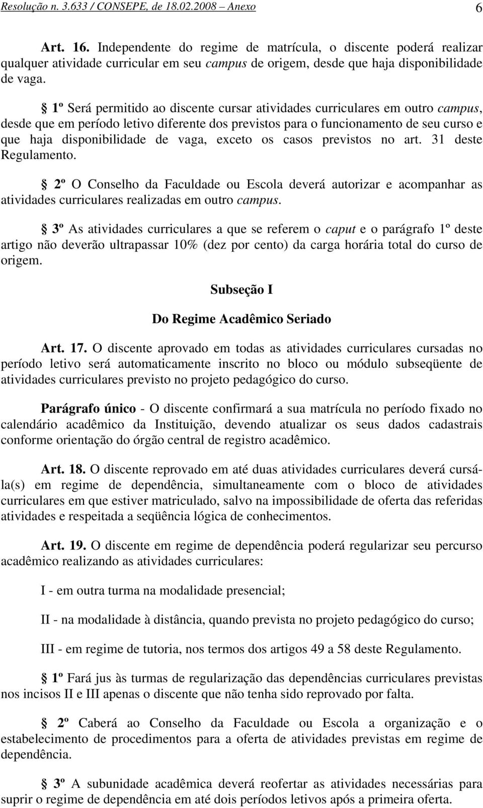 1º Será permitido ao discente cursar atividades curriculares em outro campus, desde que em período letivo diferente dos previstos para o funcionamento de seu curso e que haja disponibilidade de vaga,