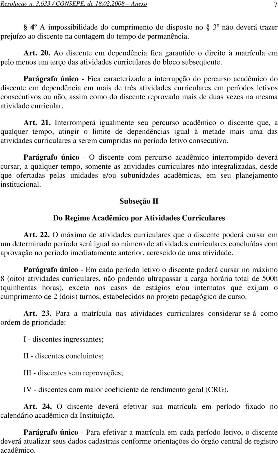 Parágrafo único - Fica caracterizada a interrupção do percurso acadêmico do discente em dependência em mais de três atividades curriculares em períodos letivos consecutivos ou não, assim como do