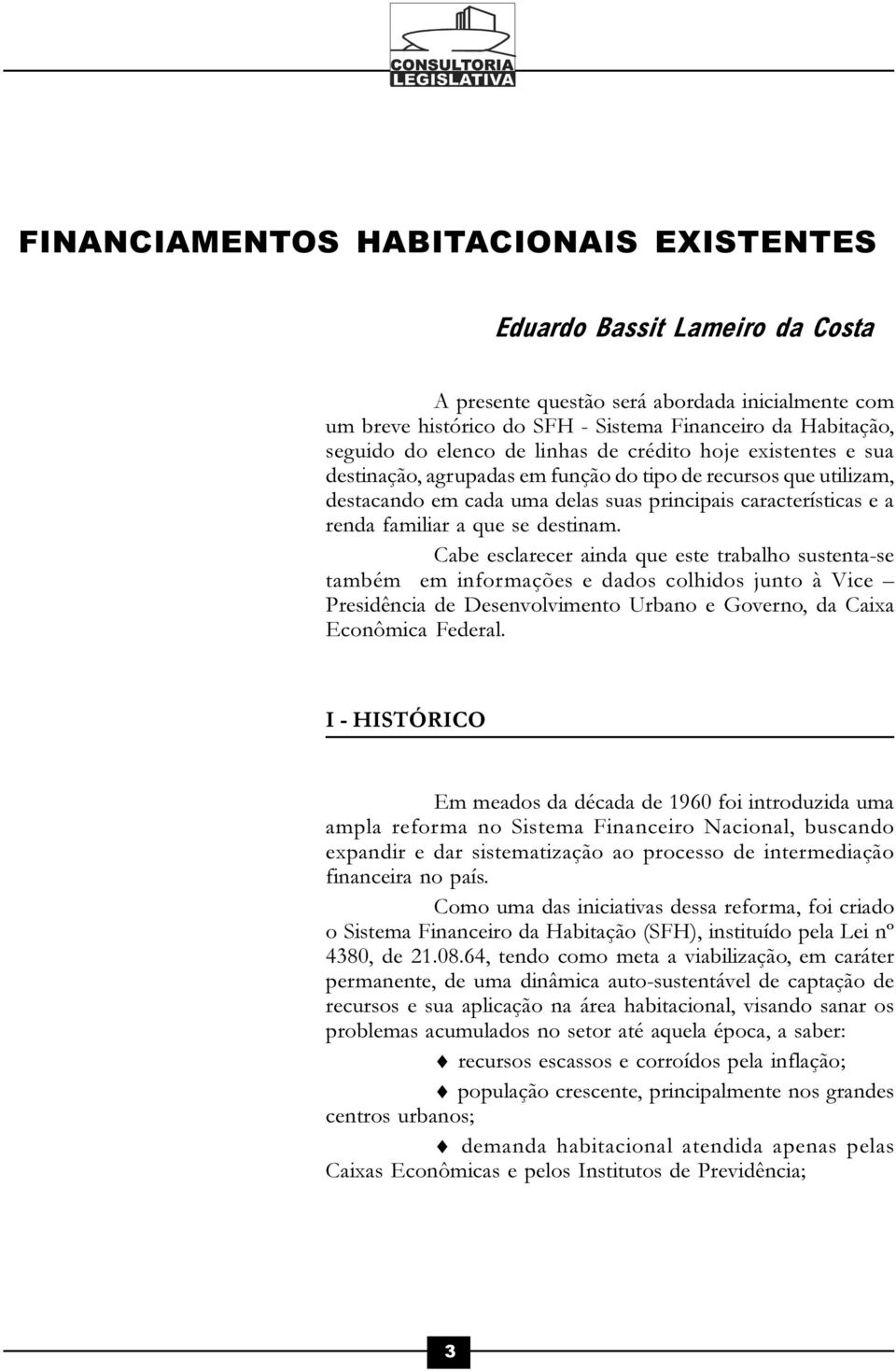 que se destinam. Cabe esclarecer ainda que este trabalho sustenta-se também em informações e dados colhidos junto à Vice Presidência de Desenvolvimento Urbano e Governo, da Caixa Econômica Federal.