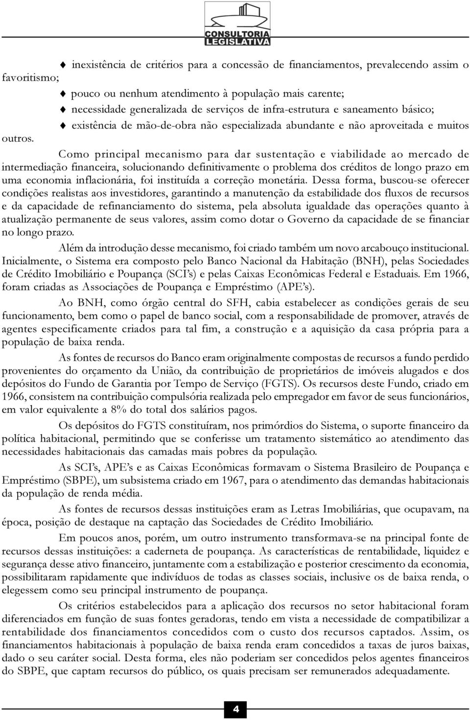 Como principal mecanismo para dar sustentação e viabilidade ao mercado de intermediação financeira, solucionando definitivamente o problema dos créditos de longo prazo em uma economia inflacionária,